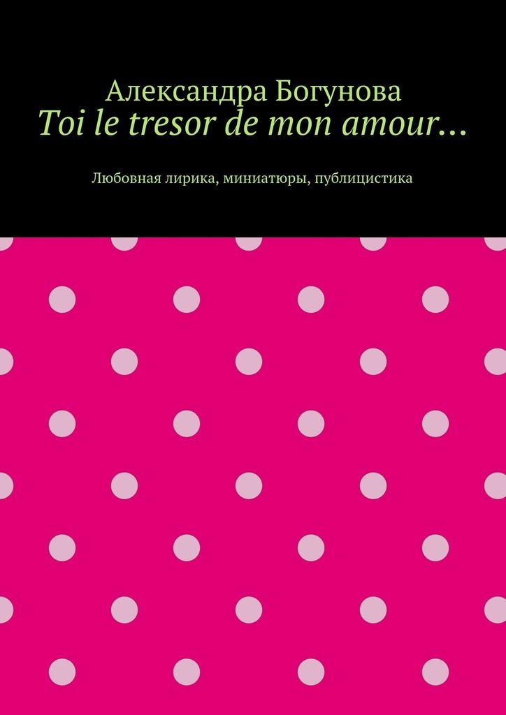Toi le tresor de mon amour… Любовная лирика, миниатюры, публицистика