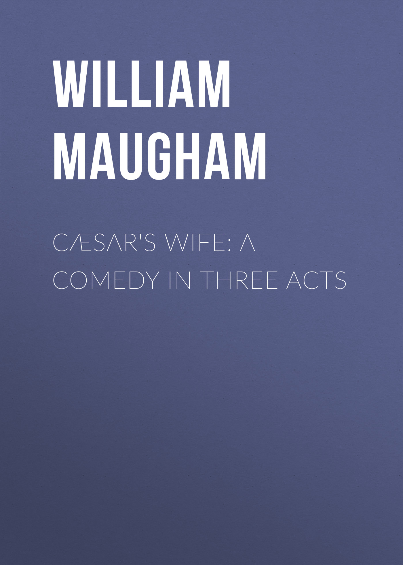 Cæsar's Wife: A Comedy in Three Acts