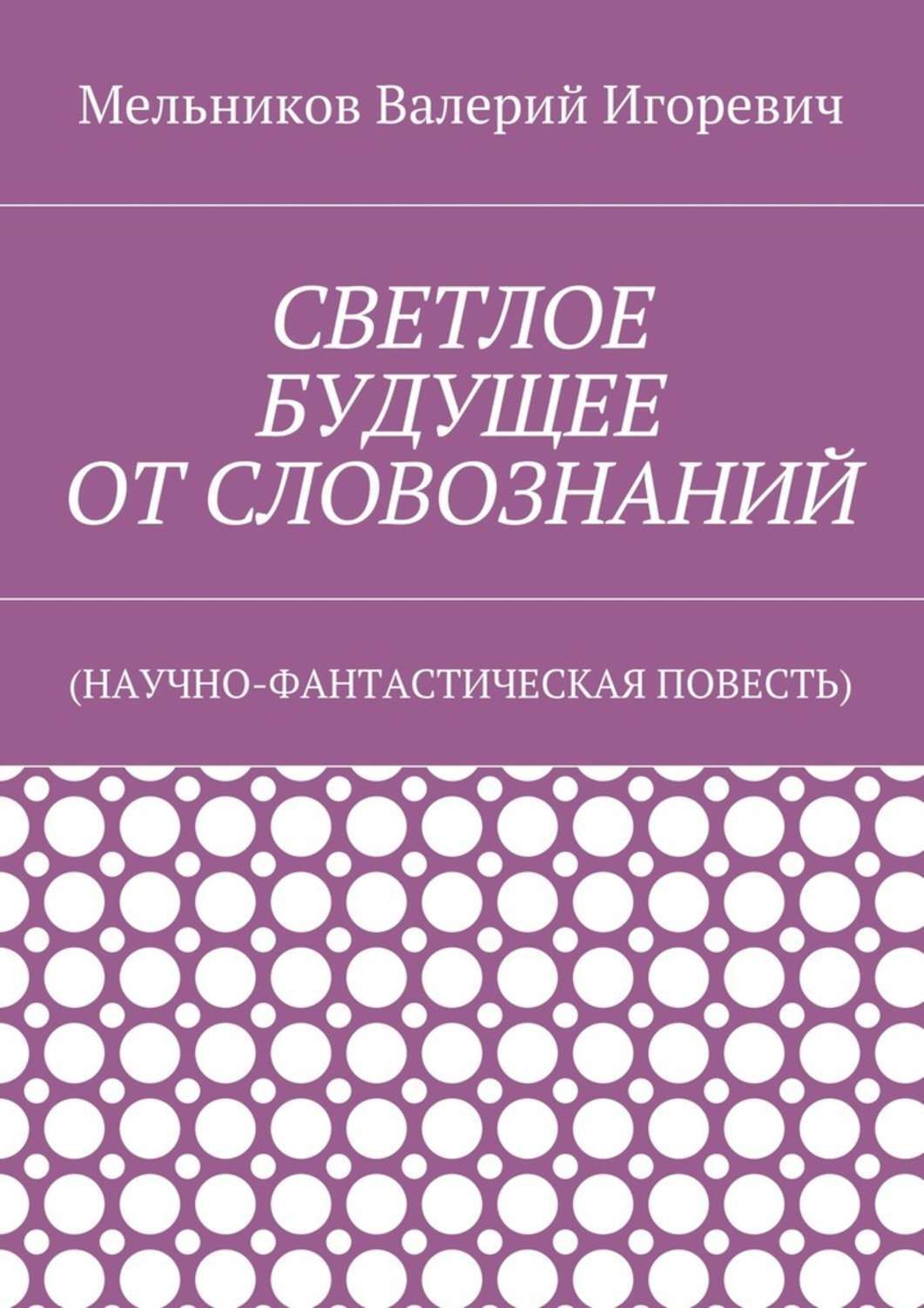 Книга СВЕТЛОЕ БУДУЩЕЕ ОТ СЛОВОЗНАНИЙ. (НАУЧНО-ФАНТАСТИЧЕСКАЯ ПОВЕСТЬ) из серии , созданная Валерий Мельников, может относится к жанру Языкознание, Научная фантастика. Стоимость электронной книги СВЕТЛОЕ БУДУЩЕЕ ОТ СЛОВОЗНАНИЙ. (НАУЧНО-ФАНТАСТИЧЕСКАЯ ПОВЕСТЬ) с идентификатором 23466533 составляет 400.00 руб.