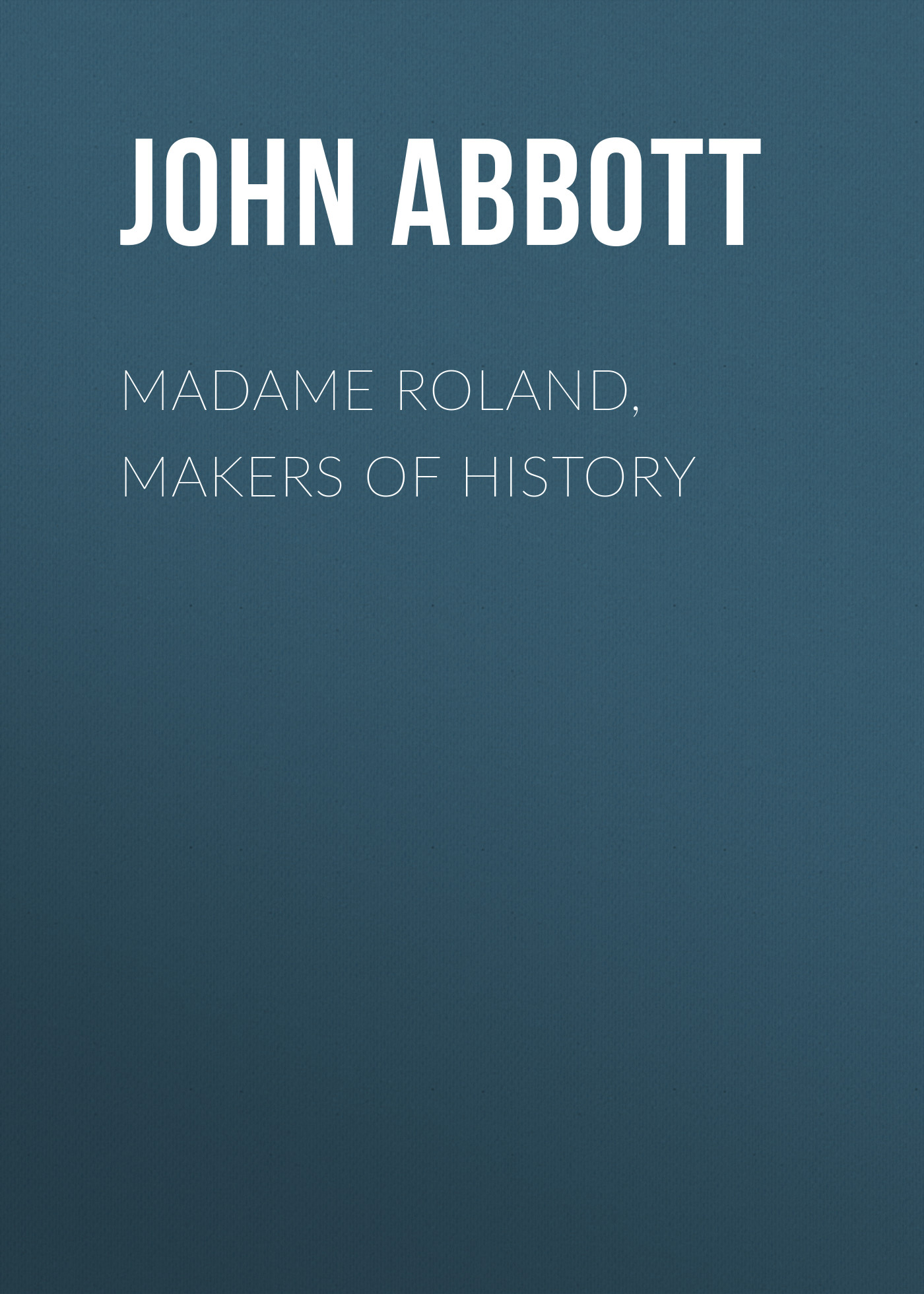 Книга Madame Roland, Makers of History из серии , созданная John Abbott, может относится к жанру Зарубежная старинная литература, Зарубежная классика, Историческая литература. Стоимость электронной книги Madame Roland, Makers of History с идентификатором 24166036 составляет 5.99 руб.