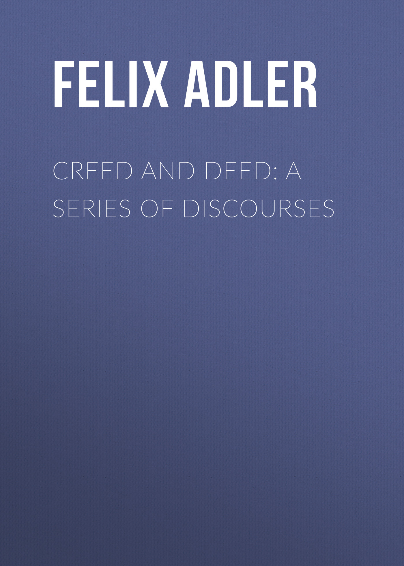 Creed and Deed: A Series of Discourses