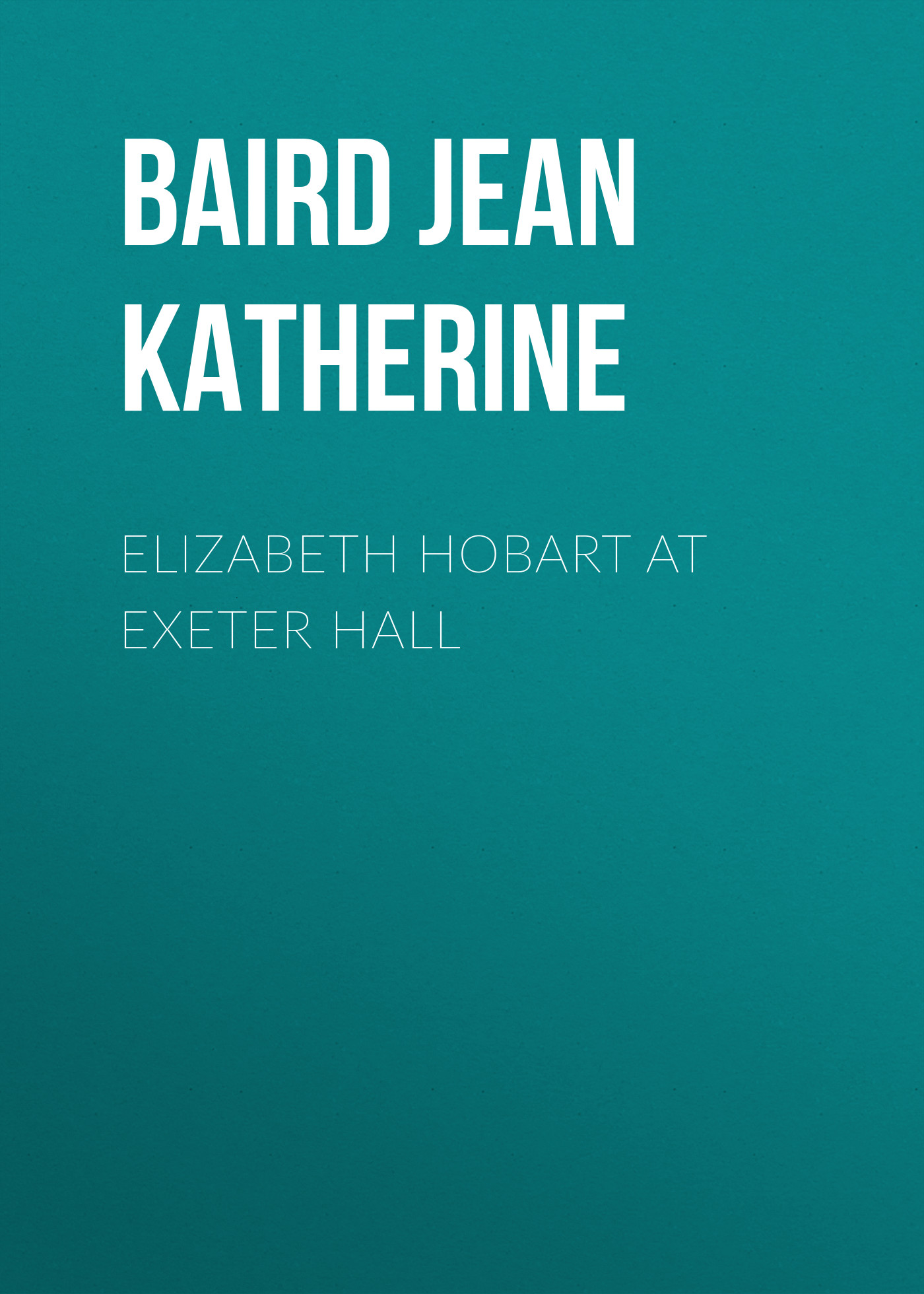 Книга Elizabeth Hobart at Exeter Hall из серии , созданная Jean Baird, может относится к жанру Зарубежная старинная литература, Зарубежная классика. Стоимость электронной книги Elizabeth Hobart at Exeter Hall с идентификатором 24167532 составляет 0.90 руб.