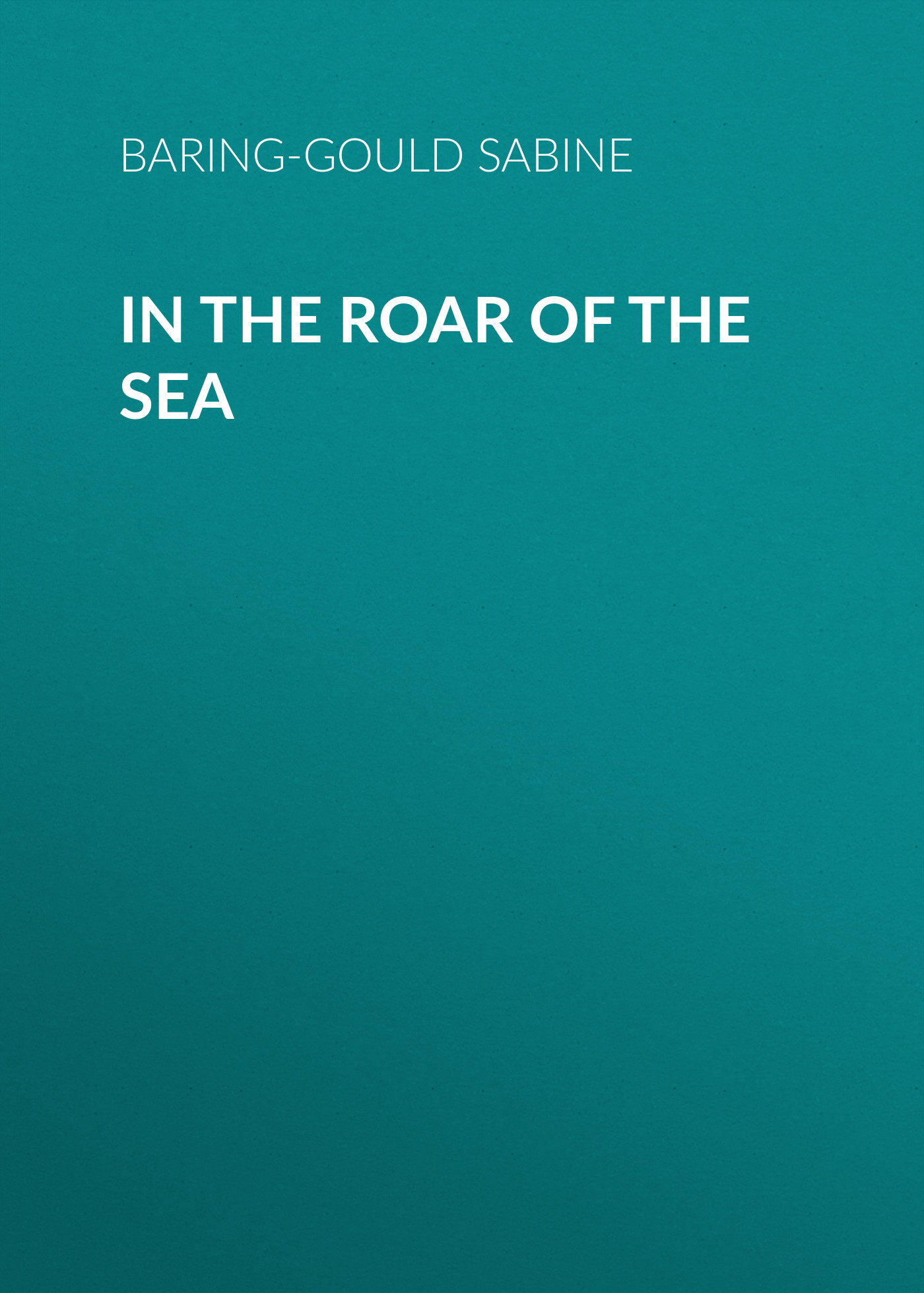 Книга In the Roar of the Sea из серии , созданная Sabine Baring-Gould, может относится к жанру Зарубежная старинная литература, Зарубежная классика. Стоимость электронной книги In the Roar of the Sea с идентификатором 24167836 составляет 0.90 руб.