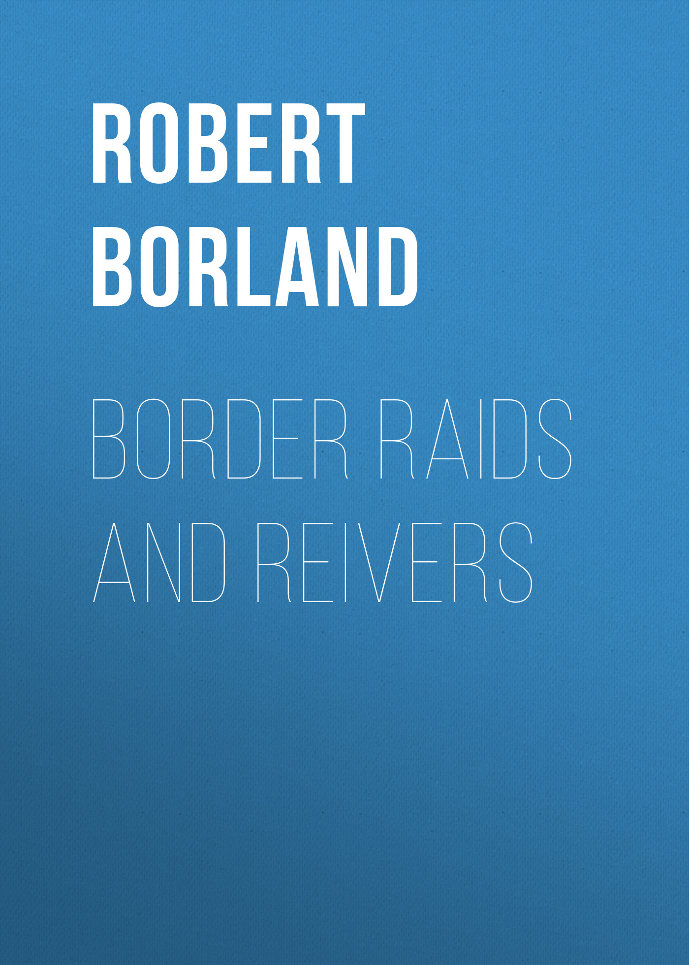 Книга Border Raids and Reivers из серии , созданная Robert Borland, может относится к жанру Зарубежная старинная литература, Зарубежная классика, Историческая литература. Стоимость электронной книги Border Raids and Reivers с идентификатором 24171732 составляет 0.90 руб.
