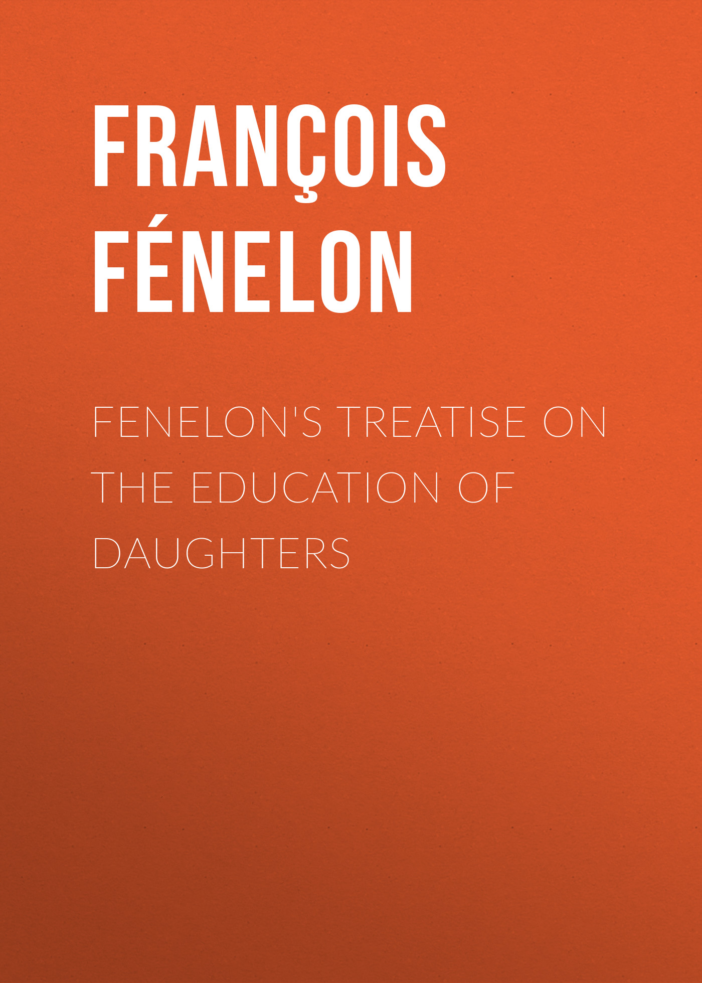 Книга Fenelon's Treatise on the Education of Daughters из серии , созданная François Fénelon, может относится к жанру Зарубежная старинная литература, Зарубежная классика. Стоимость электронной книги Fenelon's Treatise on the Education of Daughters с идентификатором 24727137 составляет 0 руб.