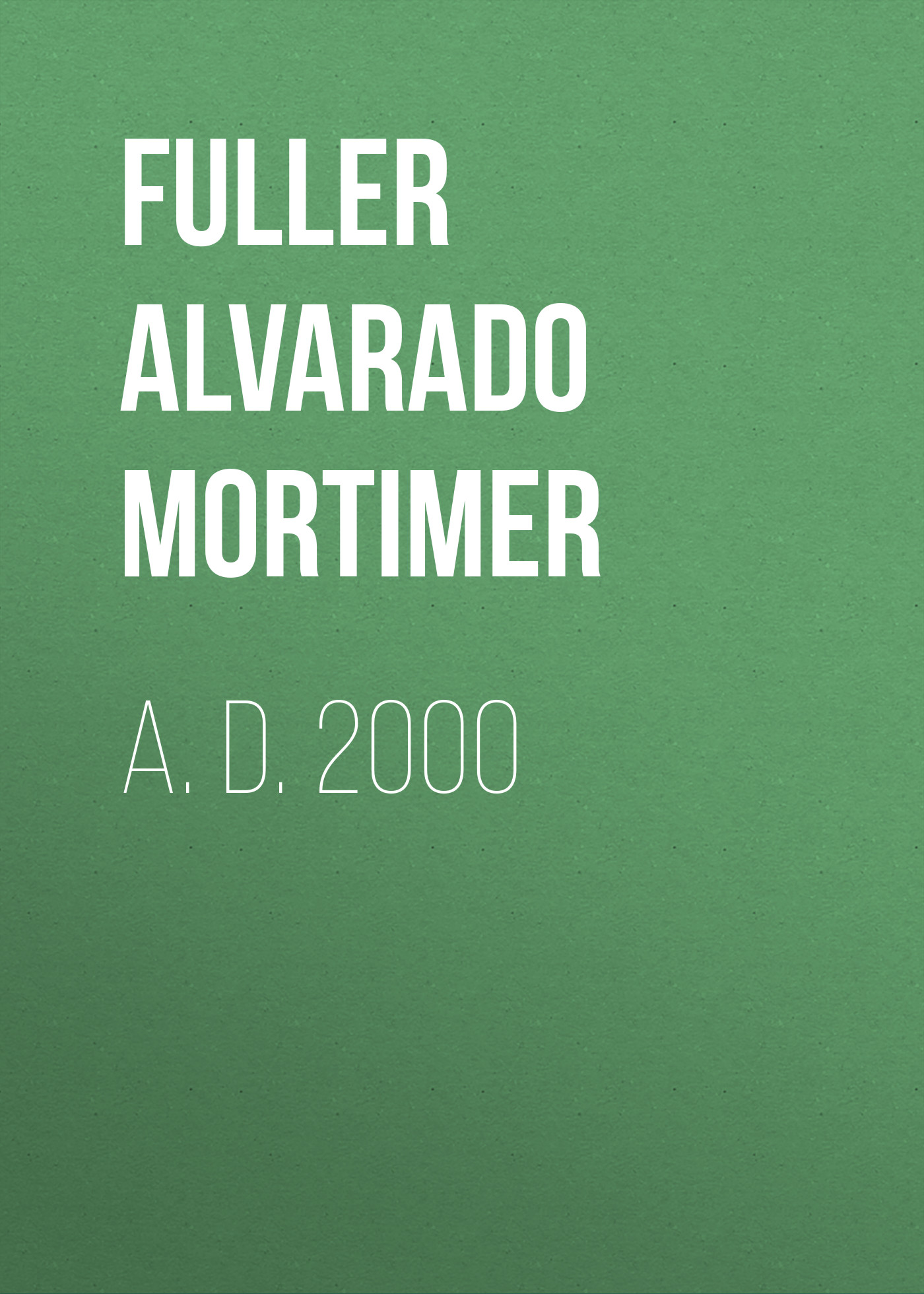 Книга A. D. 2000 из серии , созданная Alvarado Fuller, может относится к жанру Зарубежная старинная литература, Зарубежная классика. Стоимость электронной книги A. D. 2000 с идентификатором 24859331 составляет 0 руб.