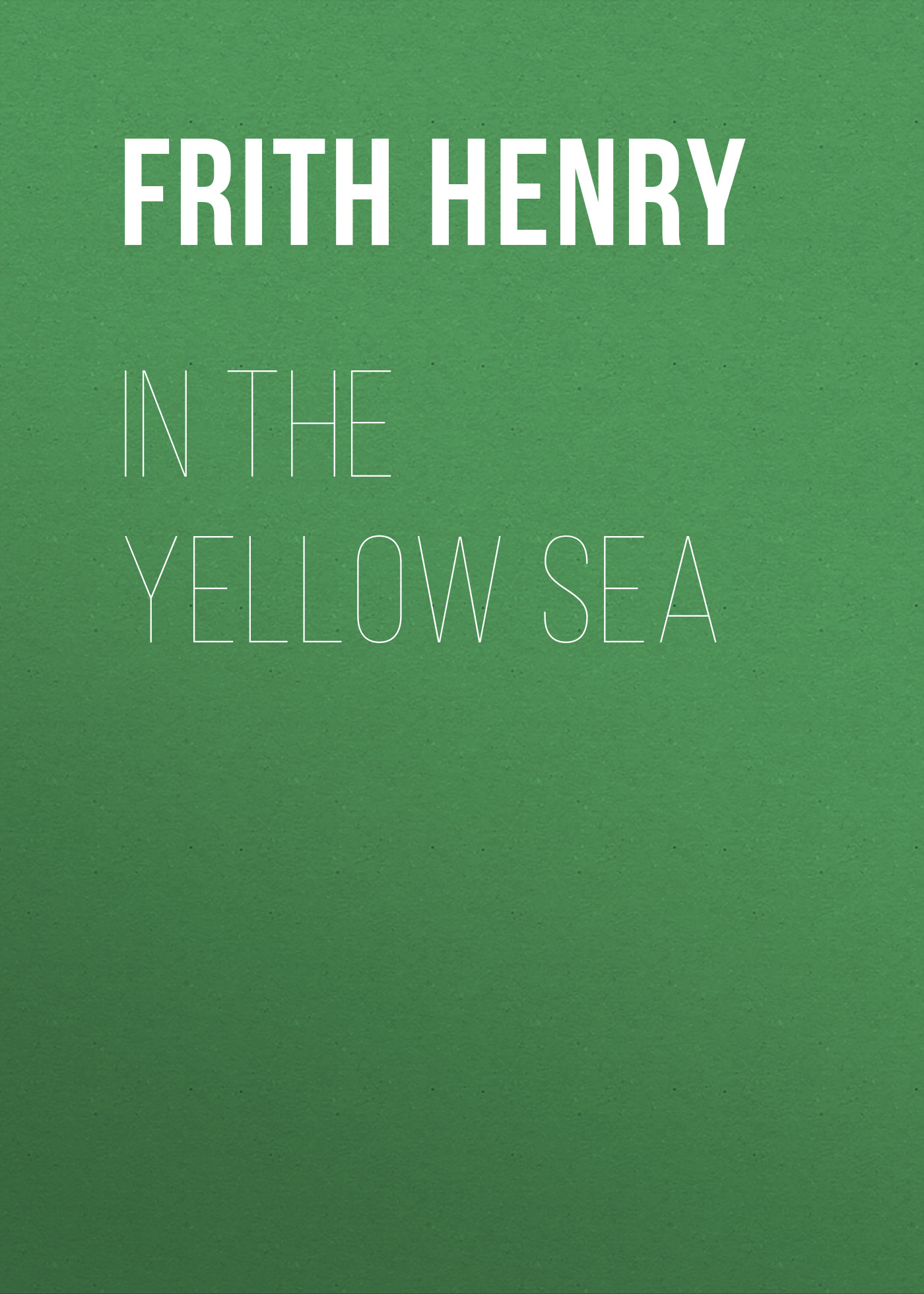 Книга In the Yellow Sea из серии , созданная Henry Frith, может относится к жанру Зарубежная старинная литература, Зарубежная классика. Стоимость электронной книги In the Yellow Sea с идентификатором 24860131 составляет 0 руб.