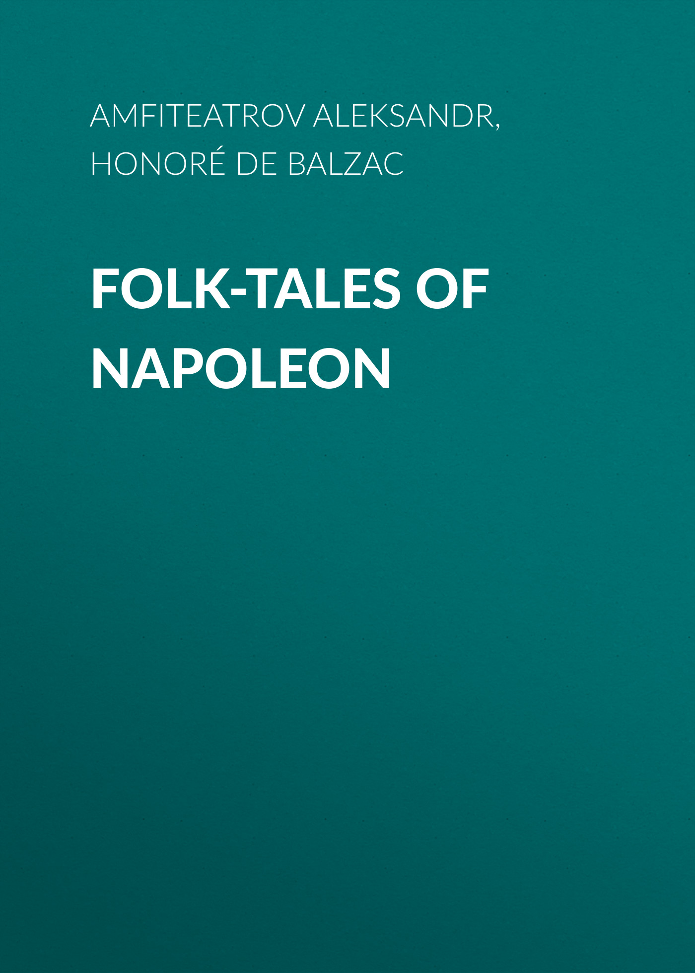 Книга Folk-Tales of Napoleon из серии , созданная Aleksandr Amfiteatrov, Honoré Balzac, может относится к жанру Литература 19 века, Зарубежная старинная литература, Зарубежная классика. Стоимость электронной книги Folk-Tales of Napoleon с идентификатором 25020131 составляет 0 руб.