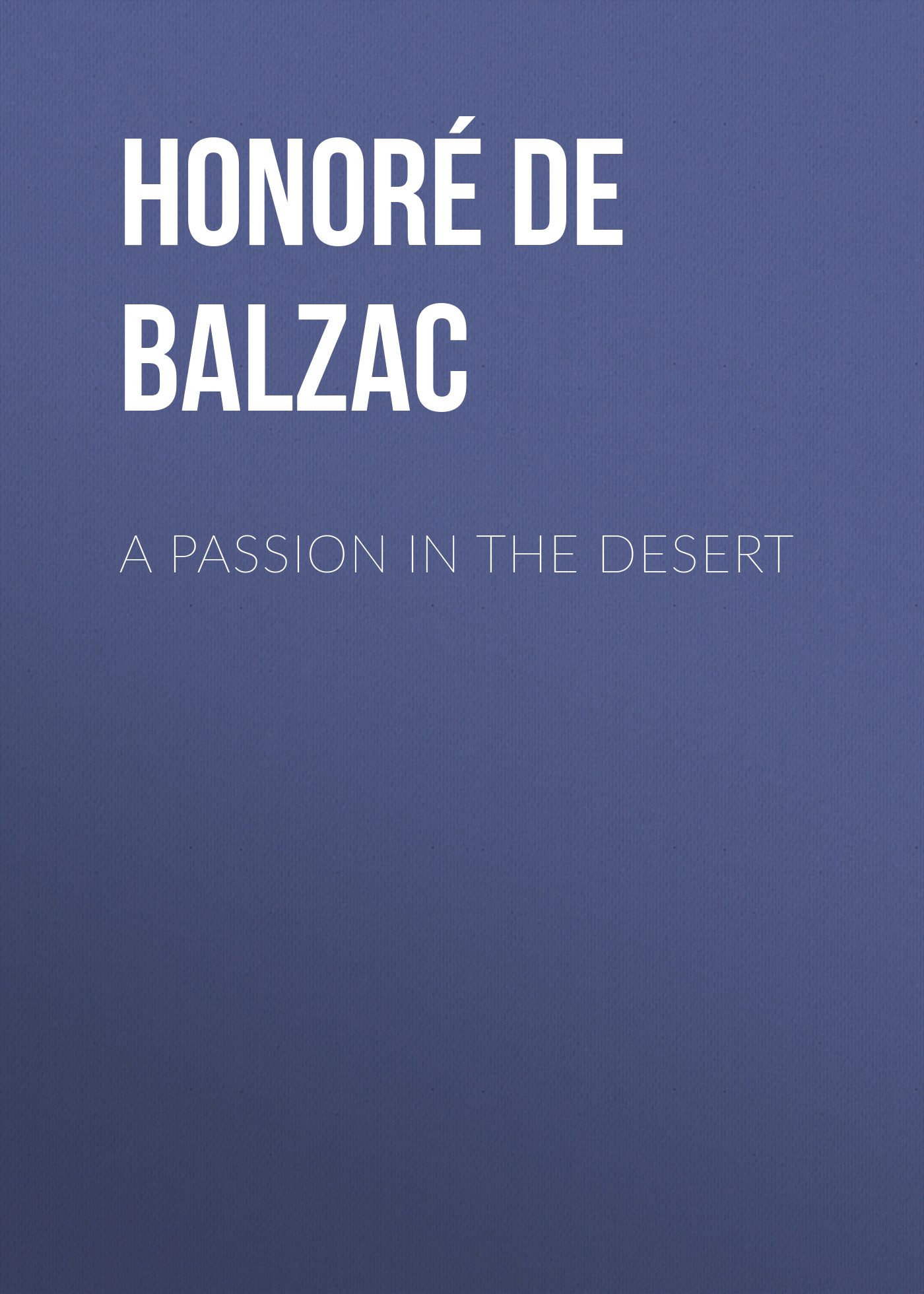 Книга A Passion in the Desert из серии , созданная Honoré Balzac, может относится к жанру Литература 19 века, Зарубежная старинная литература, Зарубежная классика. Стоимость электронной книги A Passion in the Desert с идентификатором 25021139 составляет 0 руб.