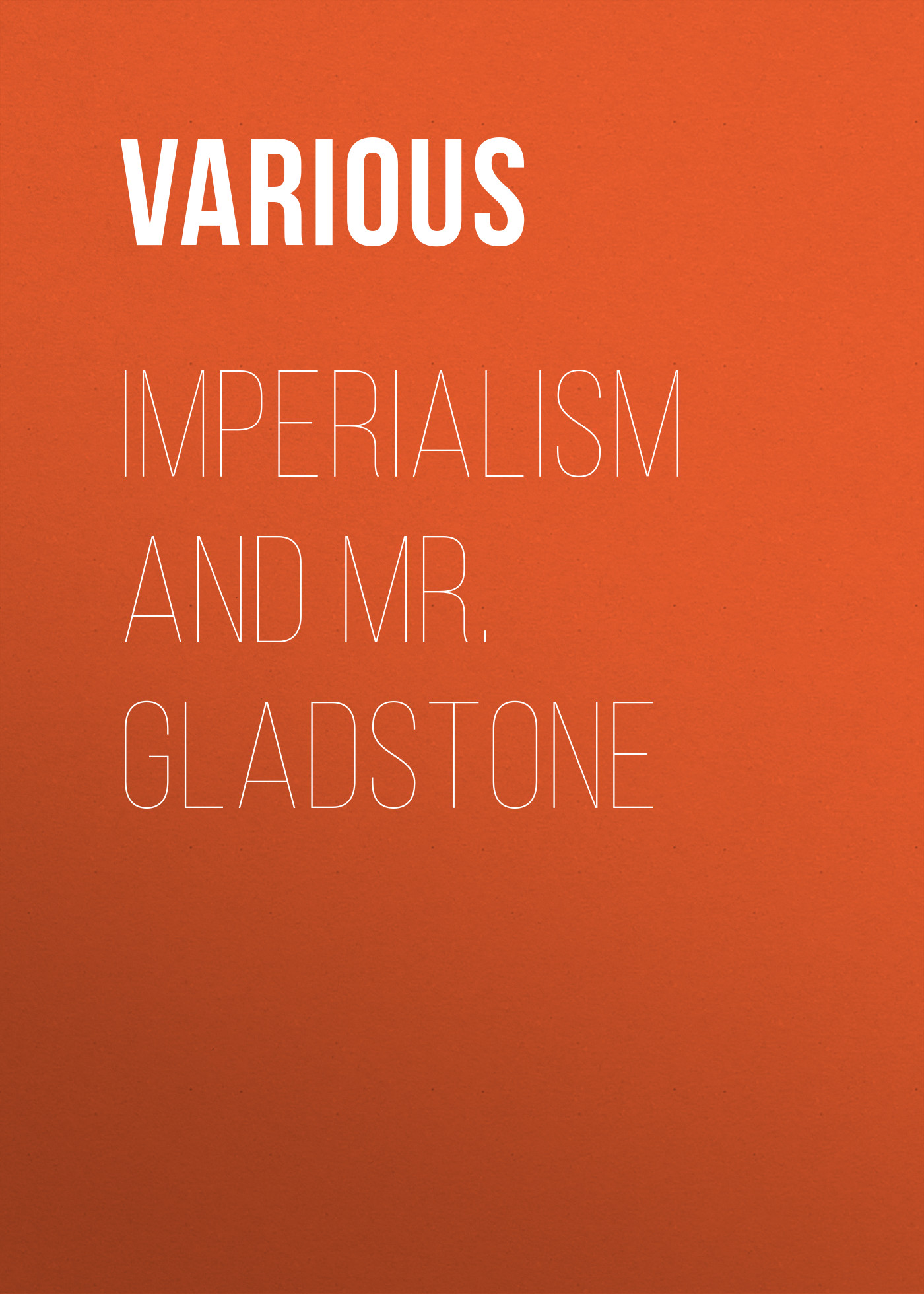 Книга Imperialism and Mr. Gladstone из серии , созданная  Various, может относится к жанру История, Зарубежная образовательная литература. Стоимость электронной книги Imperialism and Mr. Gladstone с идентификатором 25717135 составляет 0 руб.