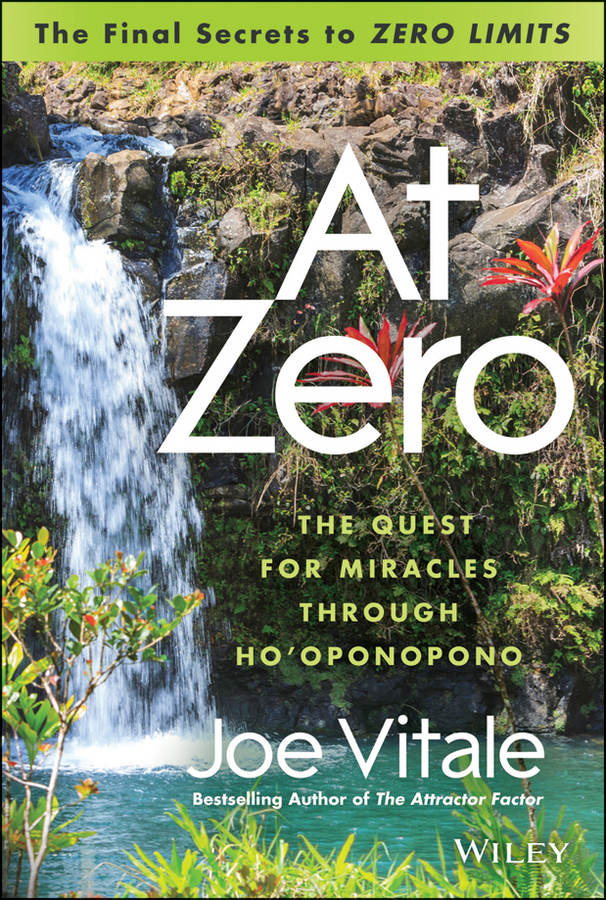 At Zero. The Final Secrets to"Zero Limits"The Quest for Miracles Through Ho'oponopono