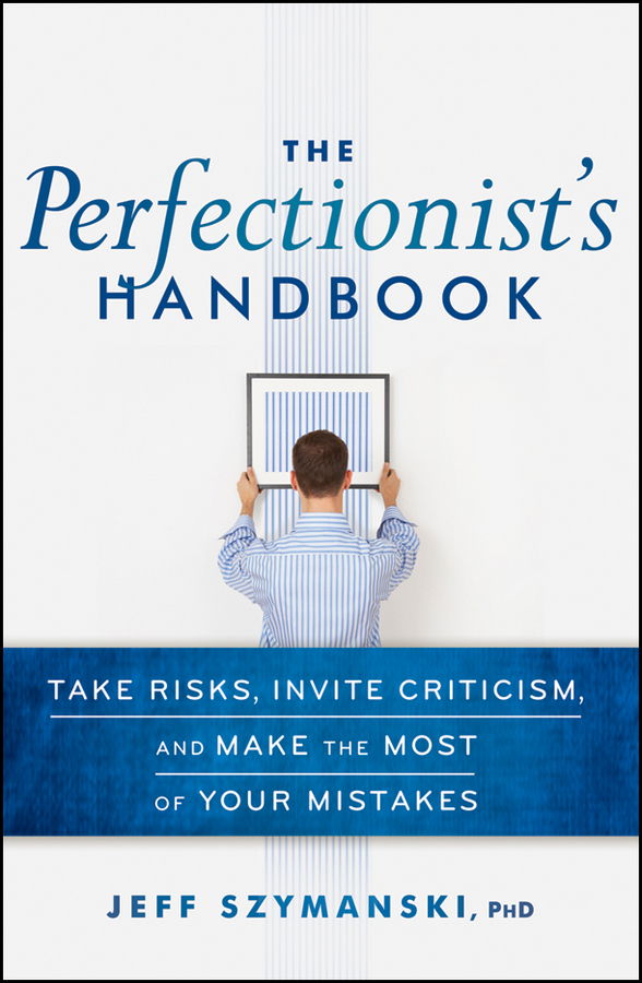 The Perfectionist's Handbook. Take Risks, Invite Criticism, and Make the Most of Your Mistakes