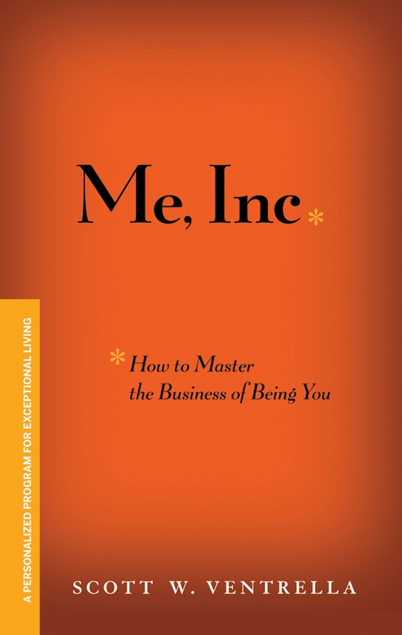 Me, Inc. How to Master the Business of Being You. A Personalized Program for Exceptional Living