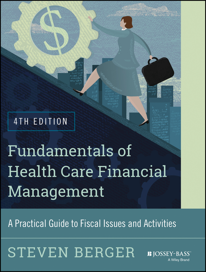 Fundamentals of Health Care Financial Management. A Practical Guide to Fiscal Issues and Activities, 4th Edition