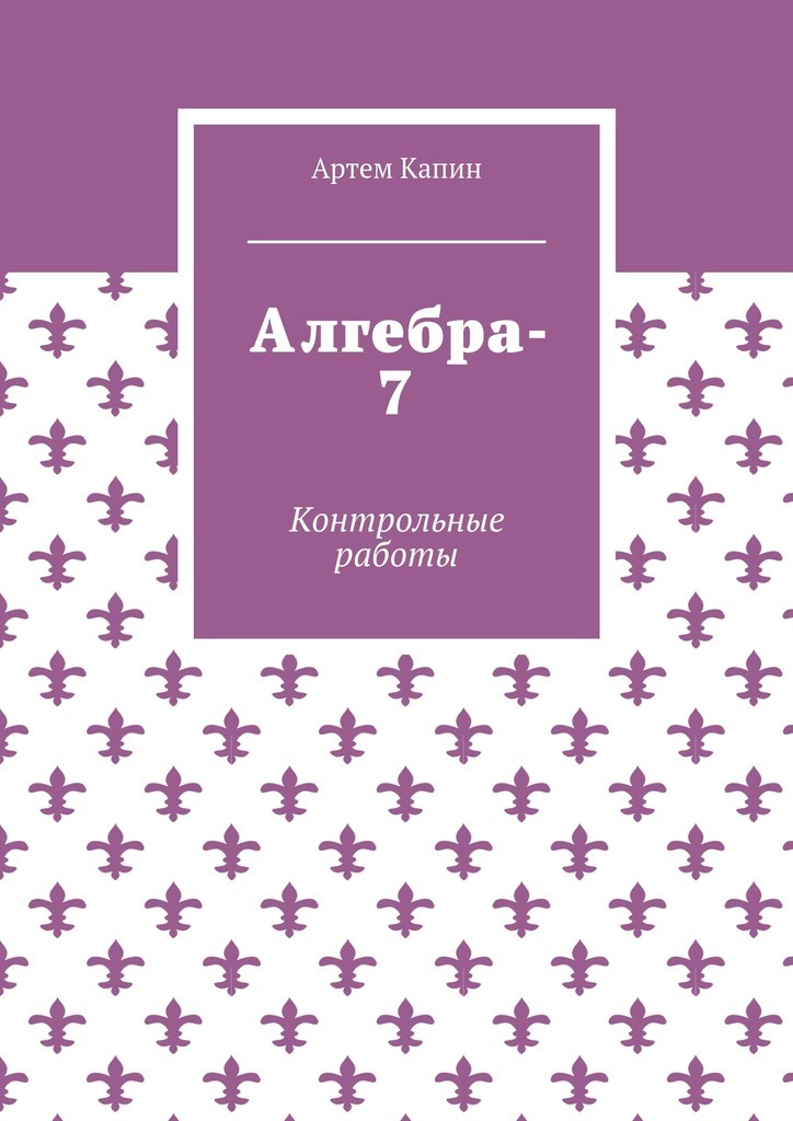 Книга Алгебра-7. Контрольные работы из серии , созданная Артем Капин, может относится к жанру Математика. Стоимость книги Алгебра-7. Контрольные работы  с идентификатором 34712937 составляет 400.00 руб.