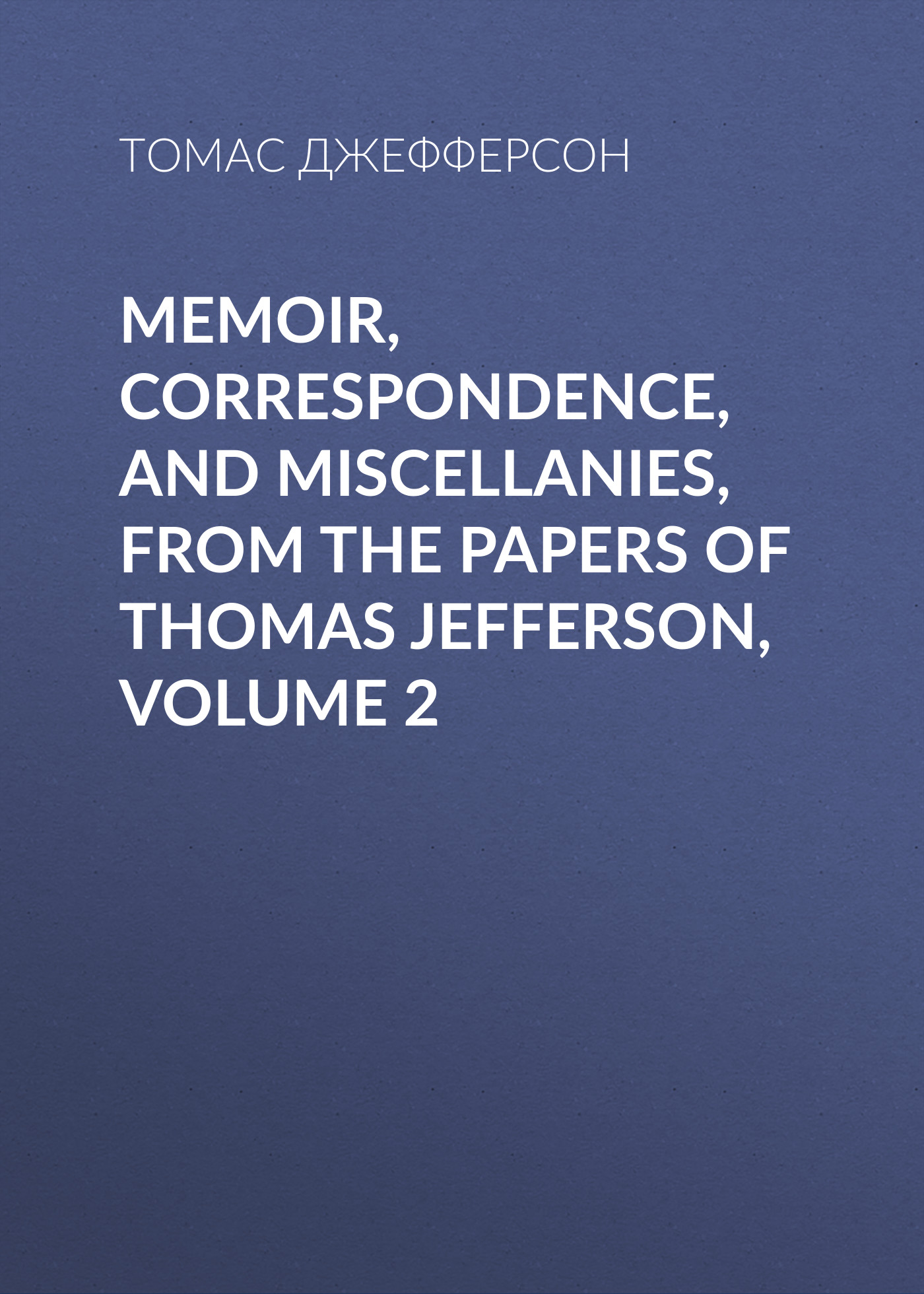 Memoir, Correspondence, And Miscellanies, From The Papers Of Thomas Jefferson, Volume 2