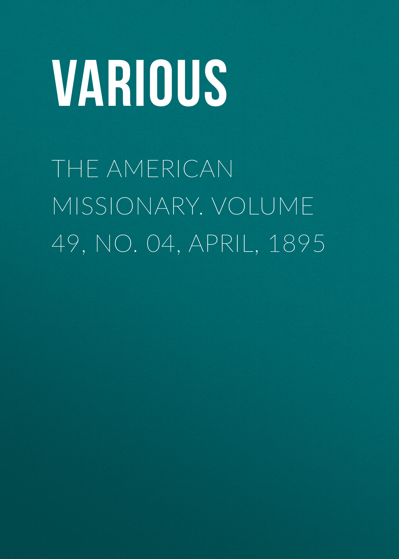 The American Missionary. Volume 49, No. 04, April, 1895