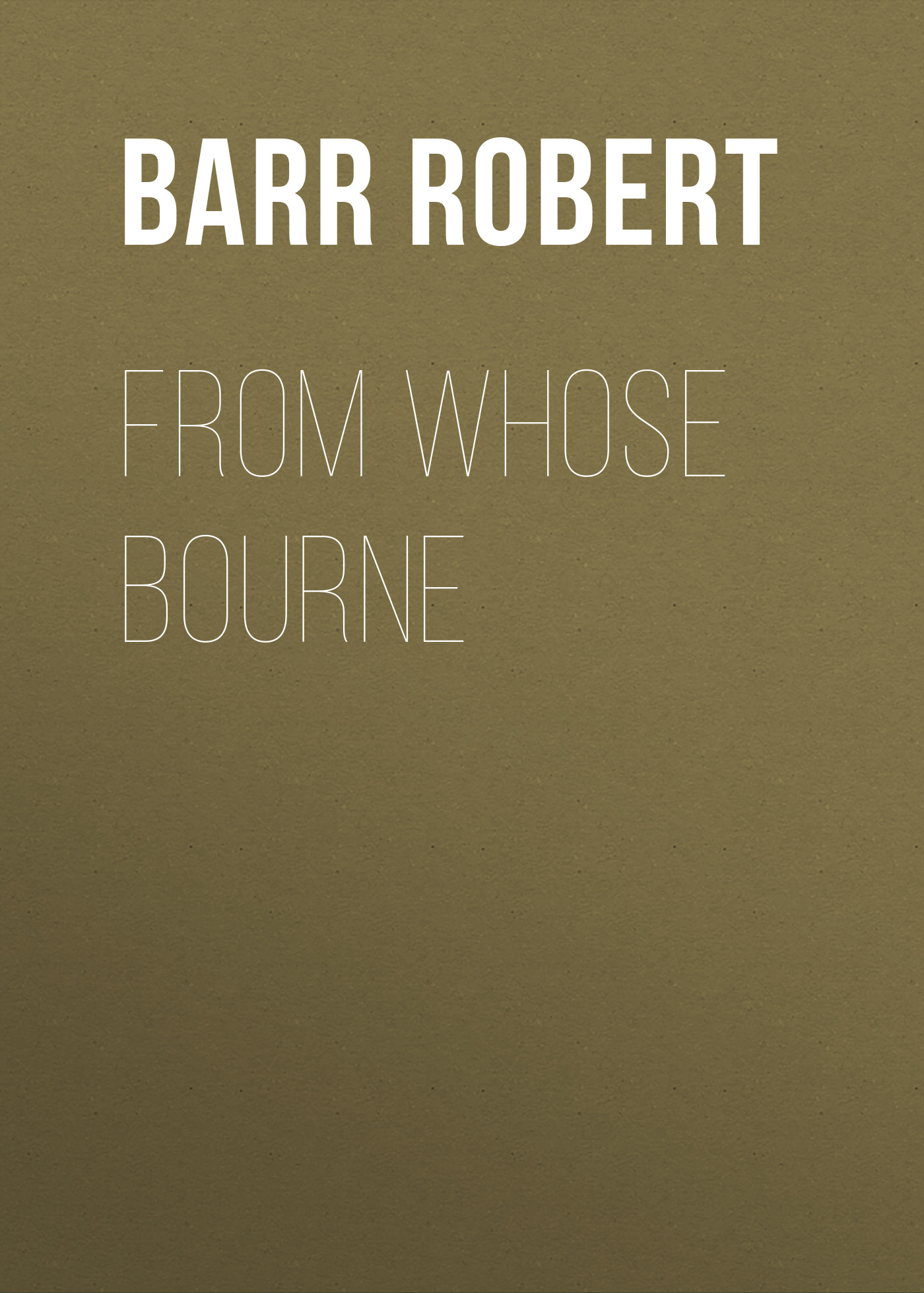 Книга From Whose Bourne из серии , созданная Robert Barr, может относится к жанру Зарубежная классика, Зарубежная старинная литература. Стоимость электронной книги From Whose Bourne с идентификатором 36367134 составляет 0 руб.