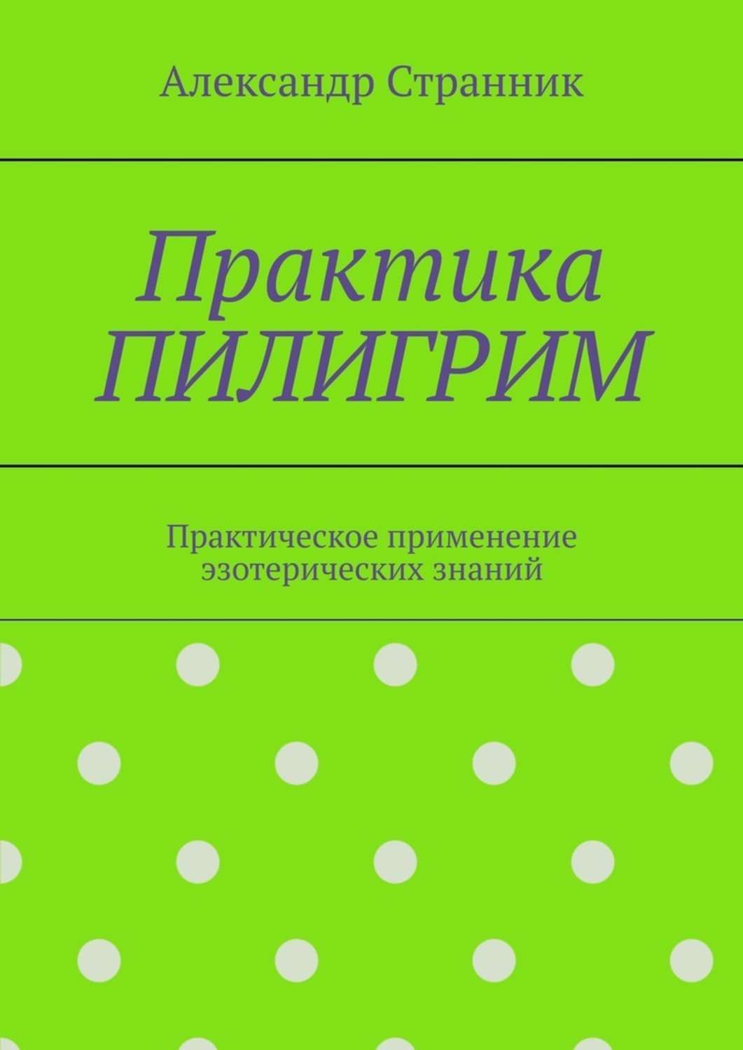 Книга Практика ПИЛИГРИМ. Практическое применение эзотерических знаний из серии , созданная Александр Странник, может относится к жанру Общая психология, Здоровье, Эзотерика. Стоимость электронной книги Практика ПИЛИГРИМ. Практическое применение эзотерических знаний с идентификатором 42923335 составляет 200.00 руб.