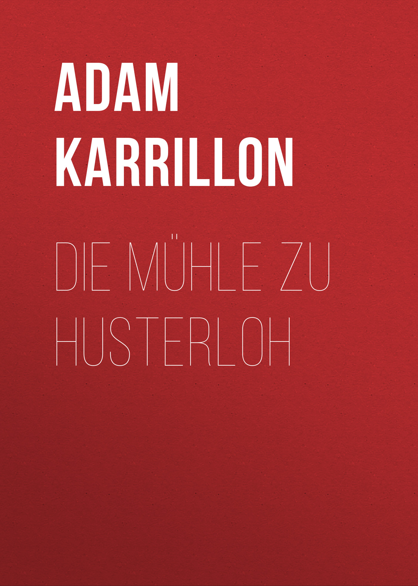 Книга Die Mühle zu Husterloh из серии , созданная Adam Karrillon, может относится к жанру Зарубежная классика. Стоимость электронной книги Die Mühle zu Husterloh с идентификатором 48632236 составляет 0 руб.