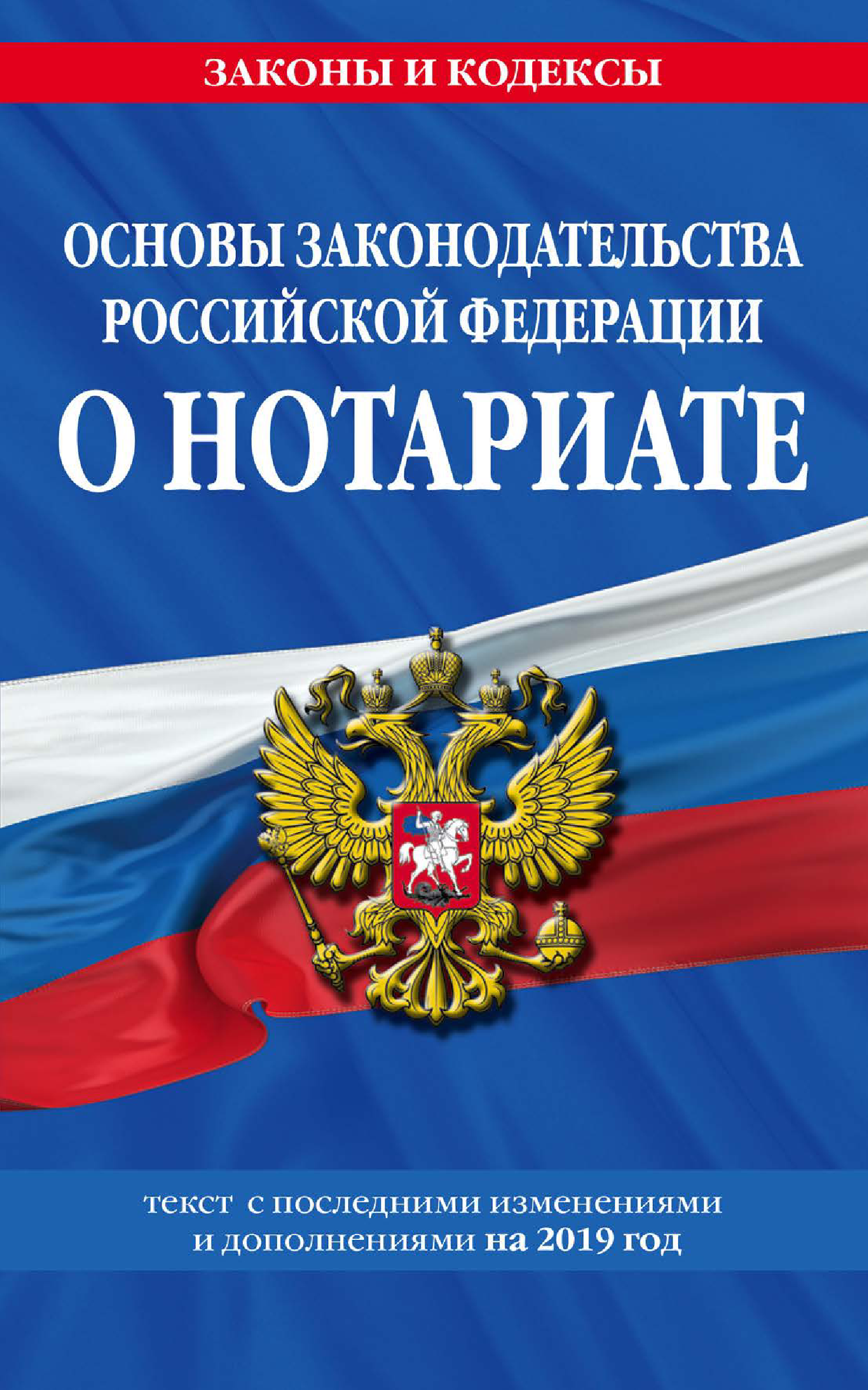 Основы законодательства Российской Федерации о нотариате. Текст с последними изменениями и дополнениями на 2019 год