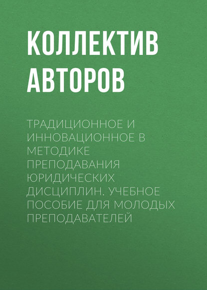 Традиционное и инновационное в методике преподавания юридических дисциплин. Учебное пособие для молодых преподавателей
Традиционное и инновационное в методике преподавания юридических дисциплин. Учебное пособие для молодых преподавателей