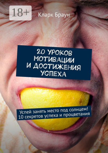 20 уроков мотивации и достижения успеха. Успей занять место под солнцем! 10 секретов успеха и процветания
20 уроков мотивации и достижения успеха. Успей занять место под солнцем! 10 секретов успеха и процветания