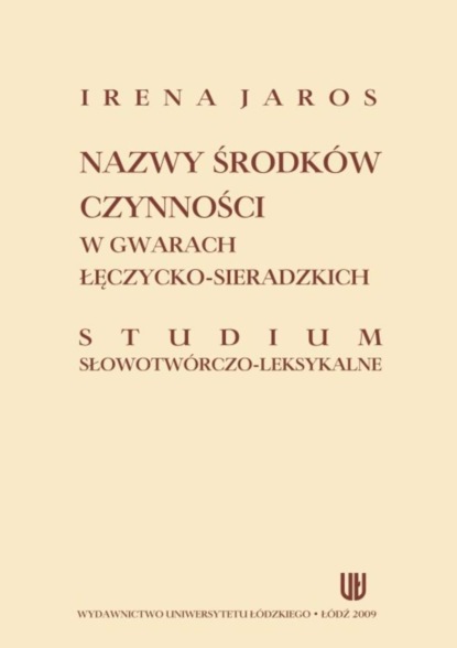 Nazwy środków czynności w gwarach łęczycko-sieradzkich. Studium słowotwórczo-leksykalne
Nazwy środków czynności w gwarach łęczycko-sieradzkich. Studium słowotwórczo-leksykalne