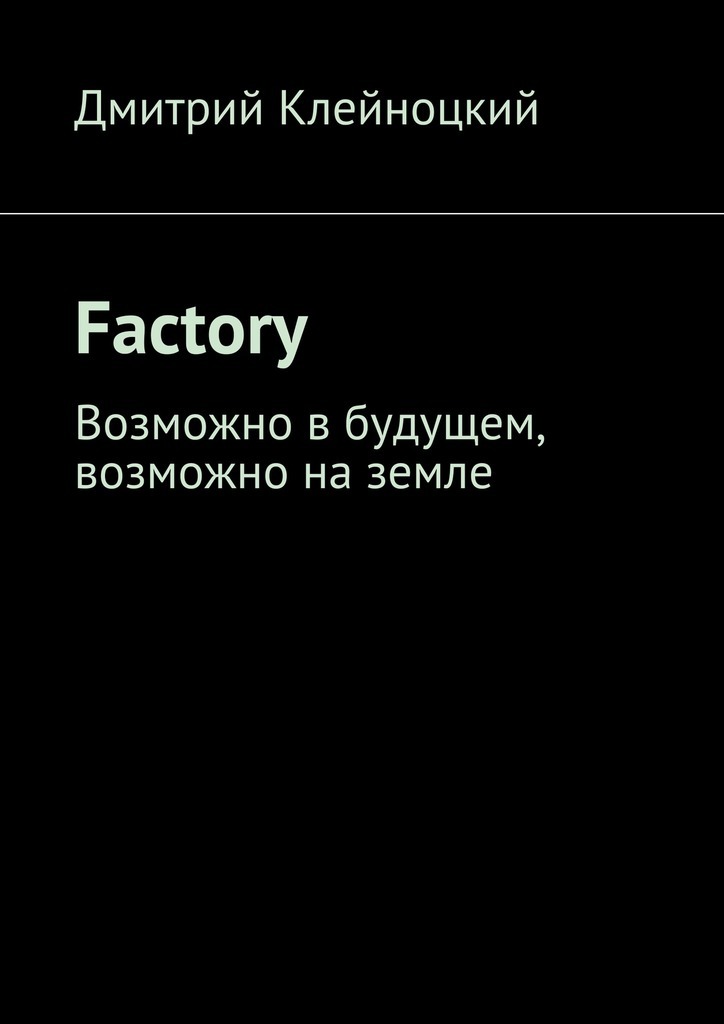 Дмитрий Юрьевич Клейноцкий Factory. Возможно в будущем, возможно на земле