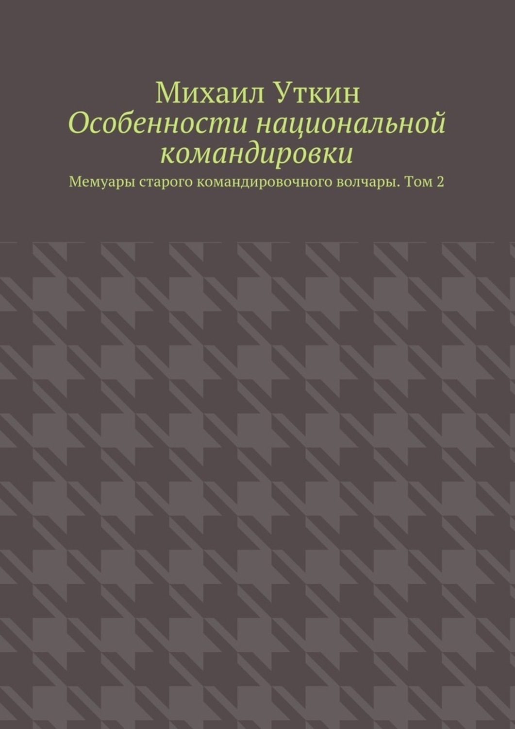 Особенности национальной командировки. Мемуары старого командировочного волчары. Том 2