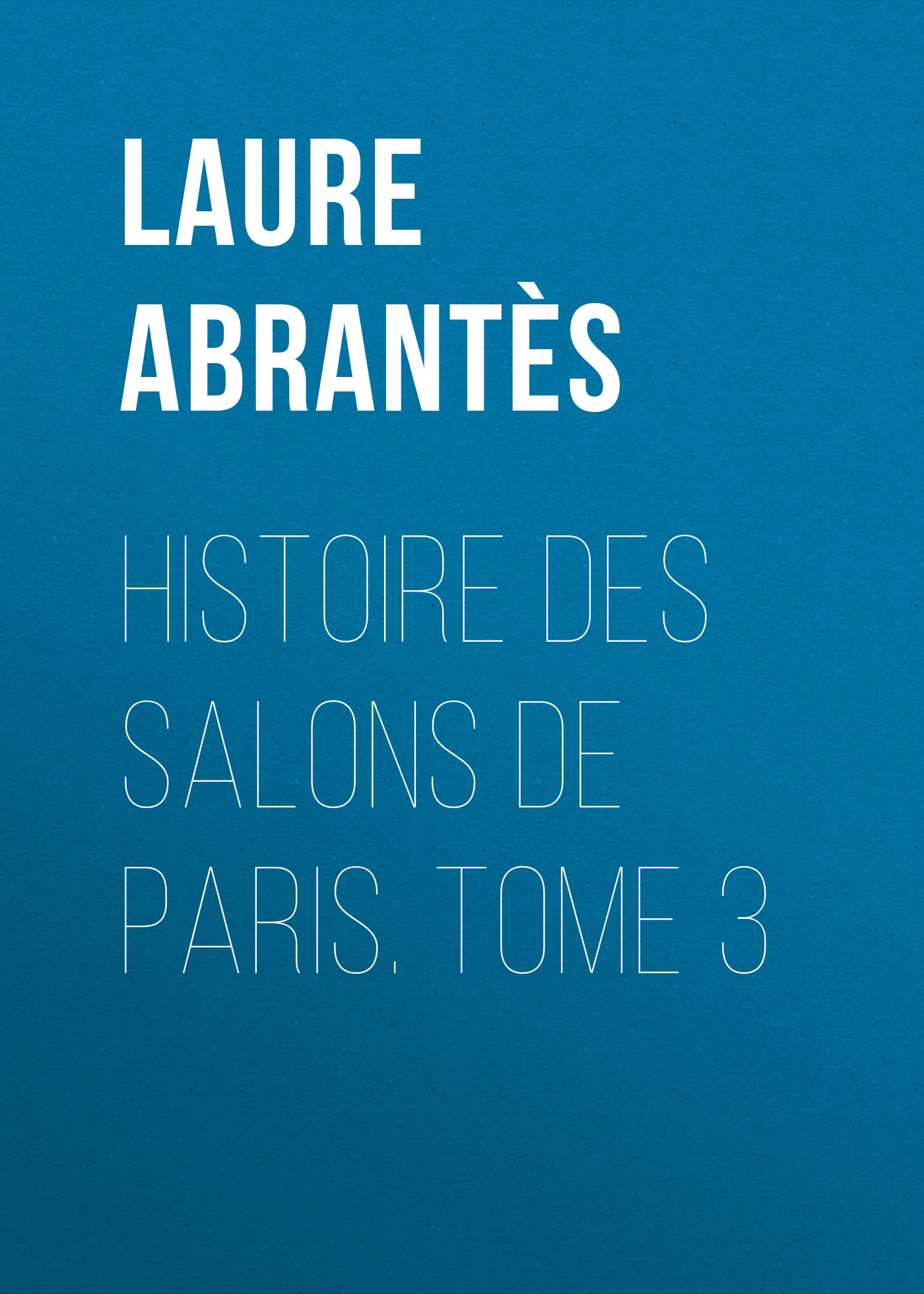 Histoire des salons de Paris. Tome 3