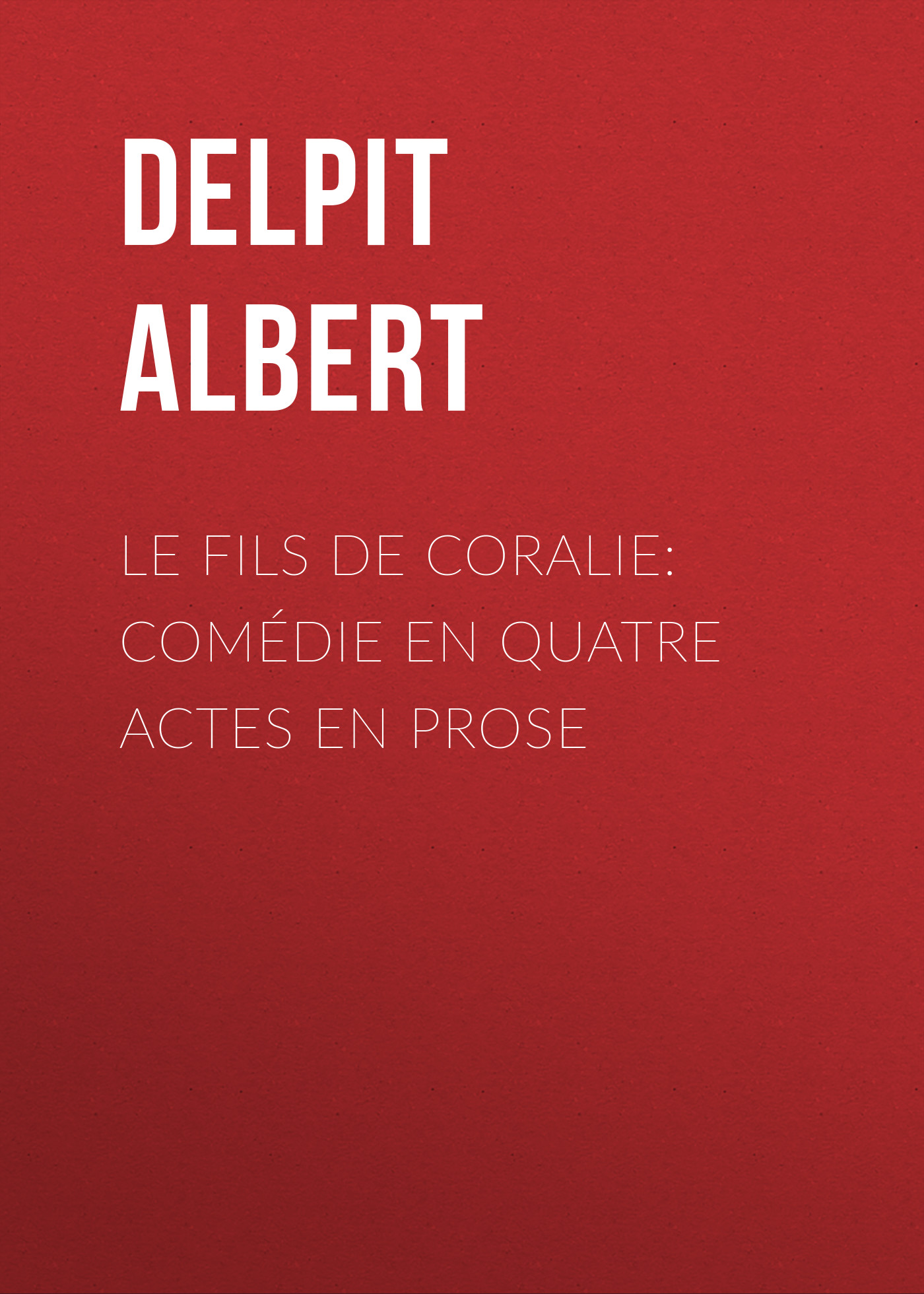 Delpit Albert Le Fils de Coralie: Comédie en quatre actes en prose