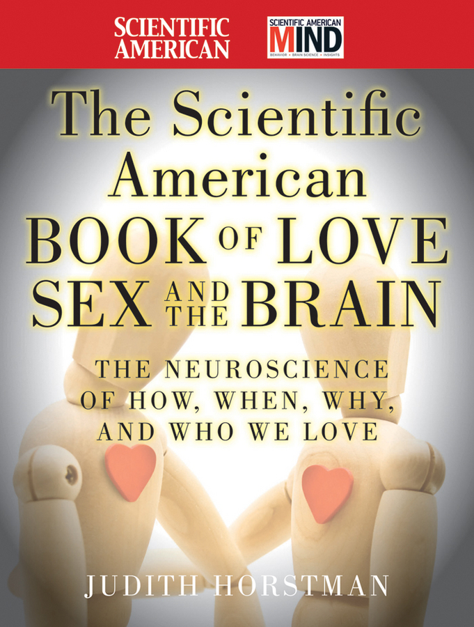 Judith Horstman The Scientific American Book of Love, Sex and the Brain. The Neuroscience of How, When, Why and Who We Love