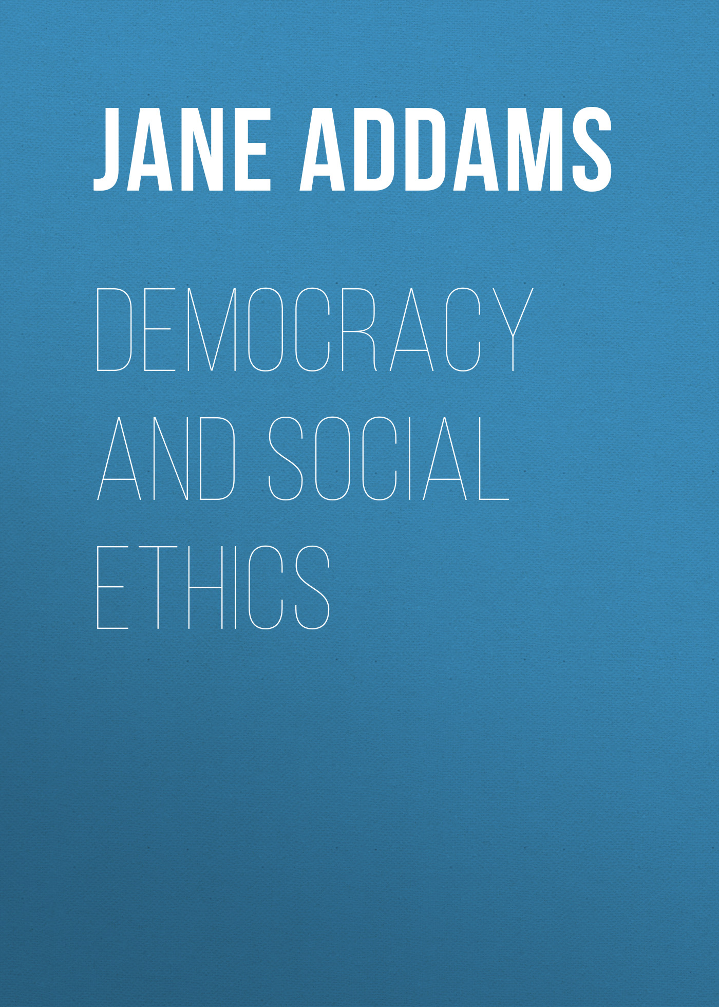 Jane Addams Democracy and Social Ethics