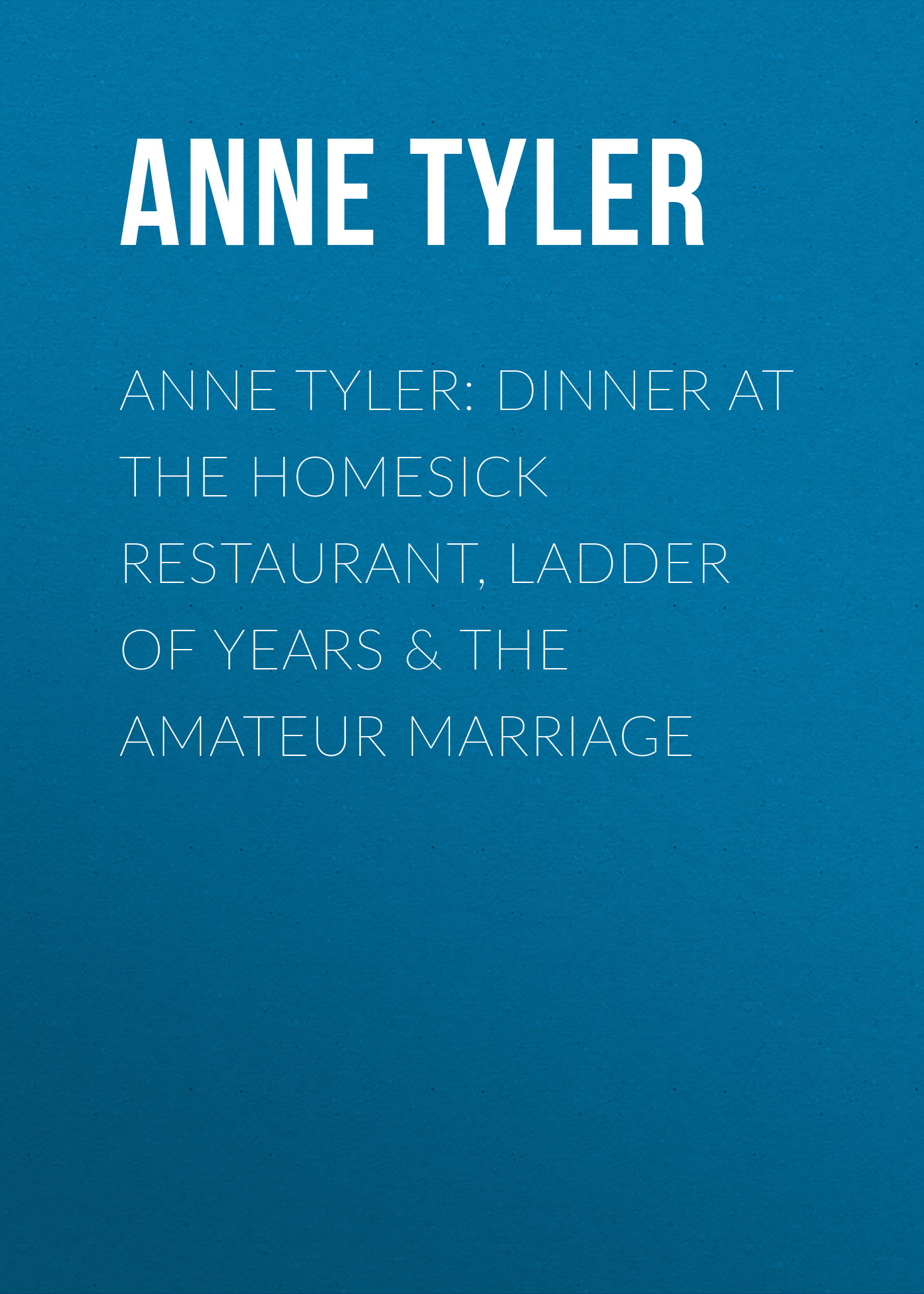 Anne Tyler: Dinner at the Homesick Restaurant, Ladder of Years & The Amateur Marriage