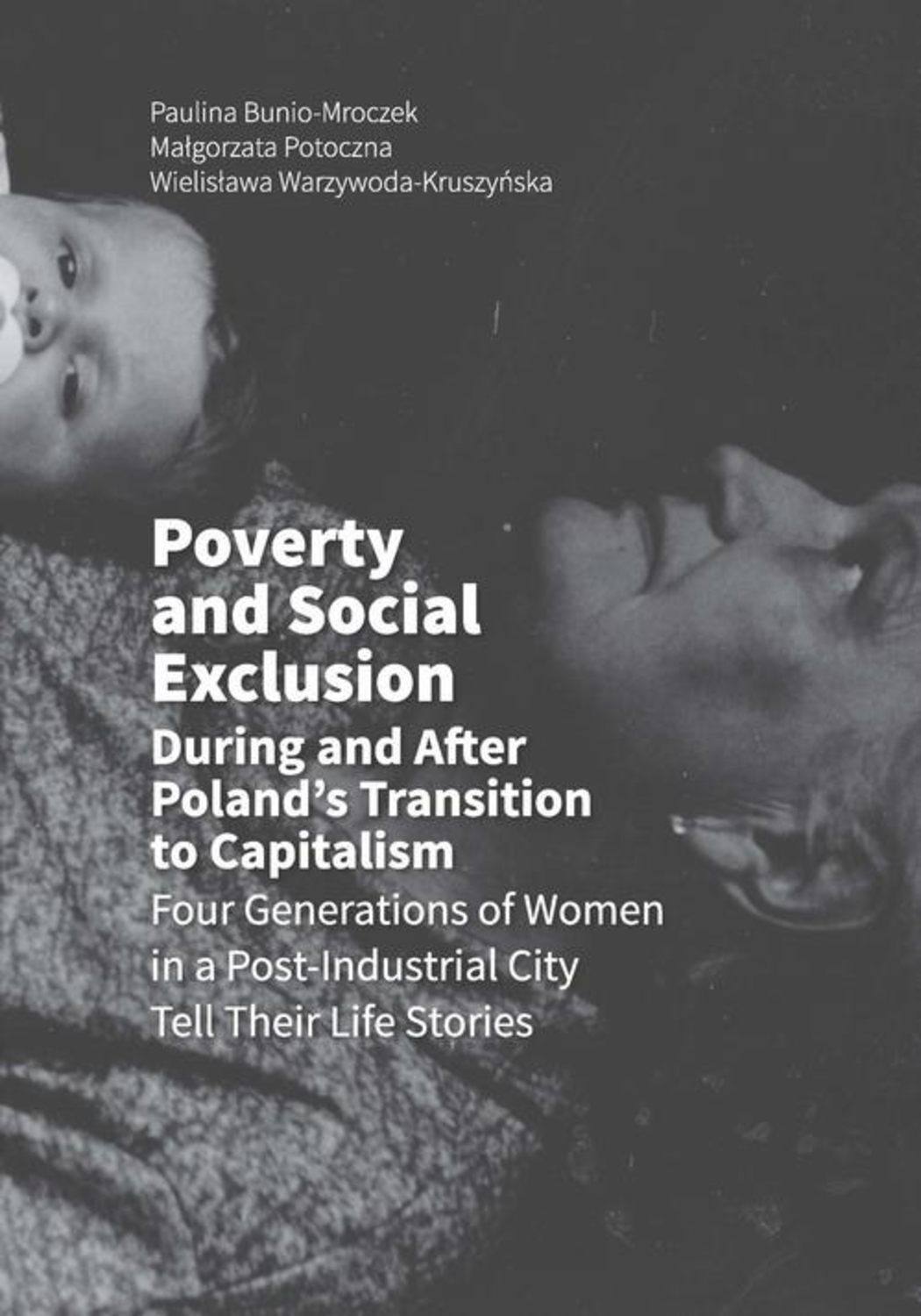 

Poverty and Social Exclusion During and After Poland’s Transition to Capitalism Four Generations of Women in a Post-Industrial City Tell Their Life Stories