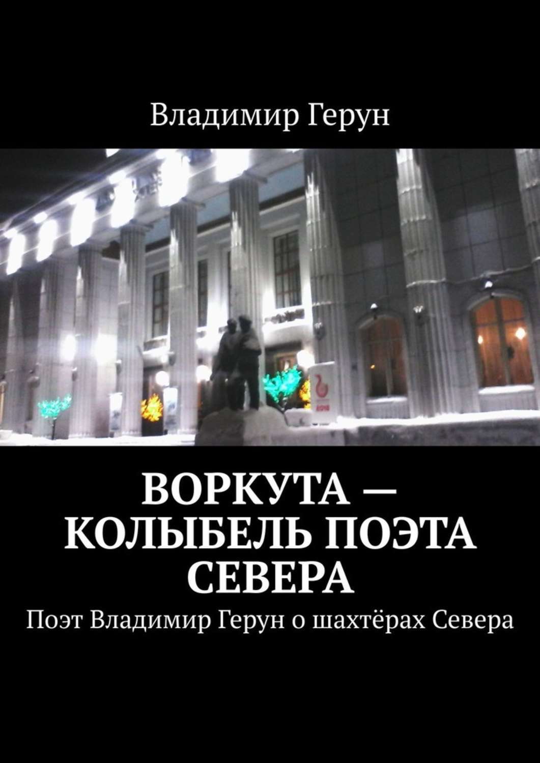 Владимир Герун Воркута – колыбель поэта Севера. Поэт Владимир Герун о шахтёрах Севера