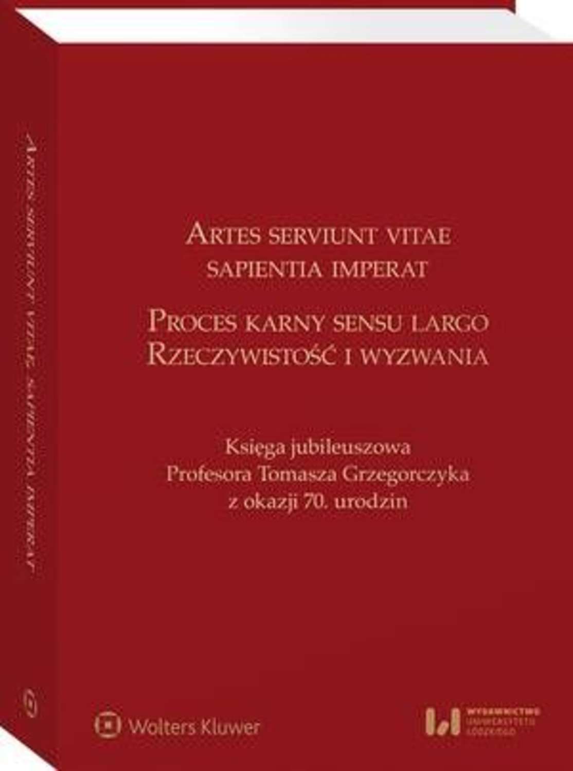 Artes serviunt vitae, sapientia imperat. Proces karny sensu largo – rzeczywistość i wyzwania. Księga jubileuszowa Profesora Tomasza Grzegorczyka z okazji 70. urodzin