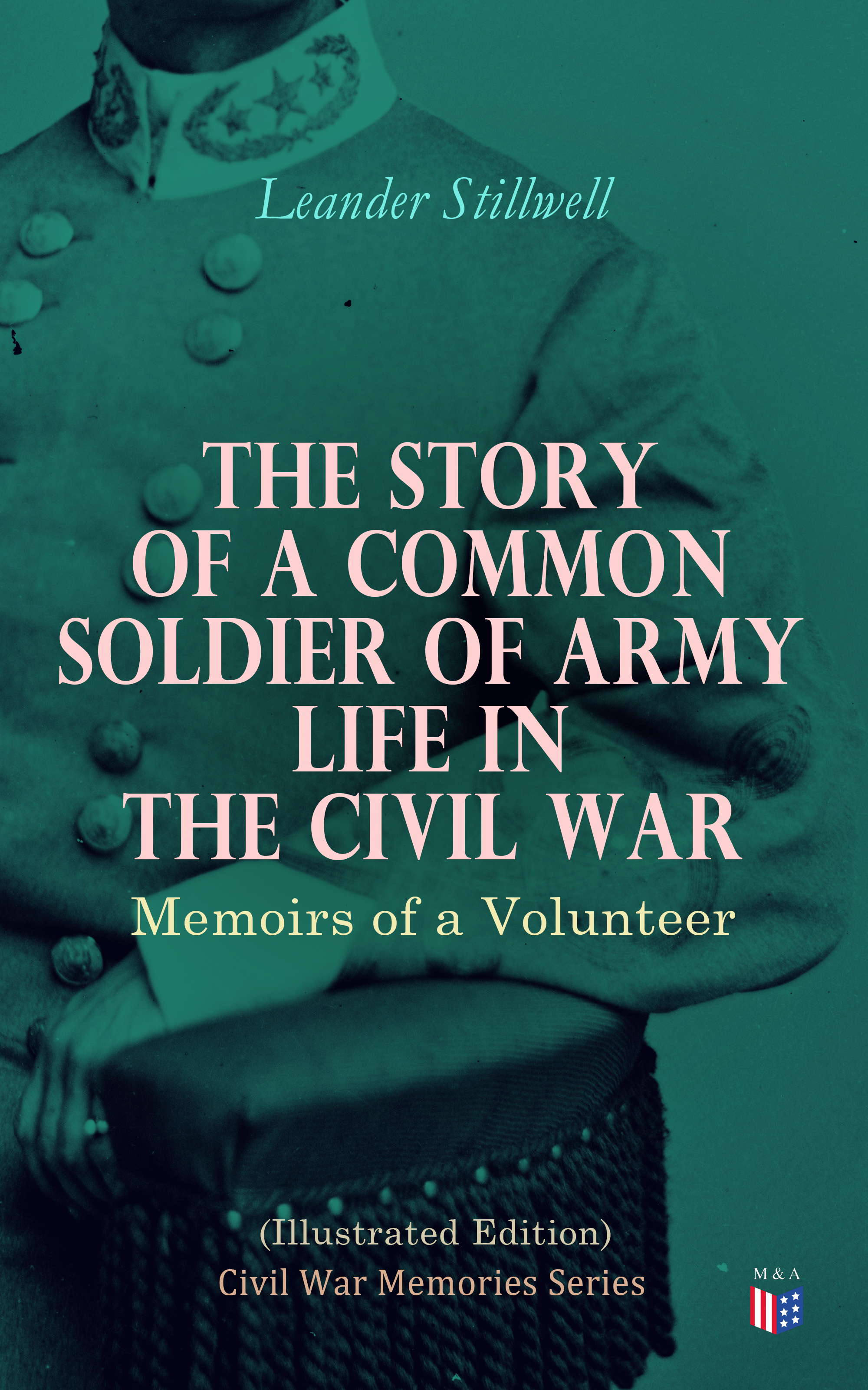 Leander Stillwell The Story of a Common Soldier of Army Life in the Civil War (Illustrated Edition) musicals the definitive illustrated story