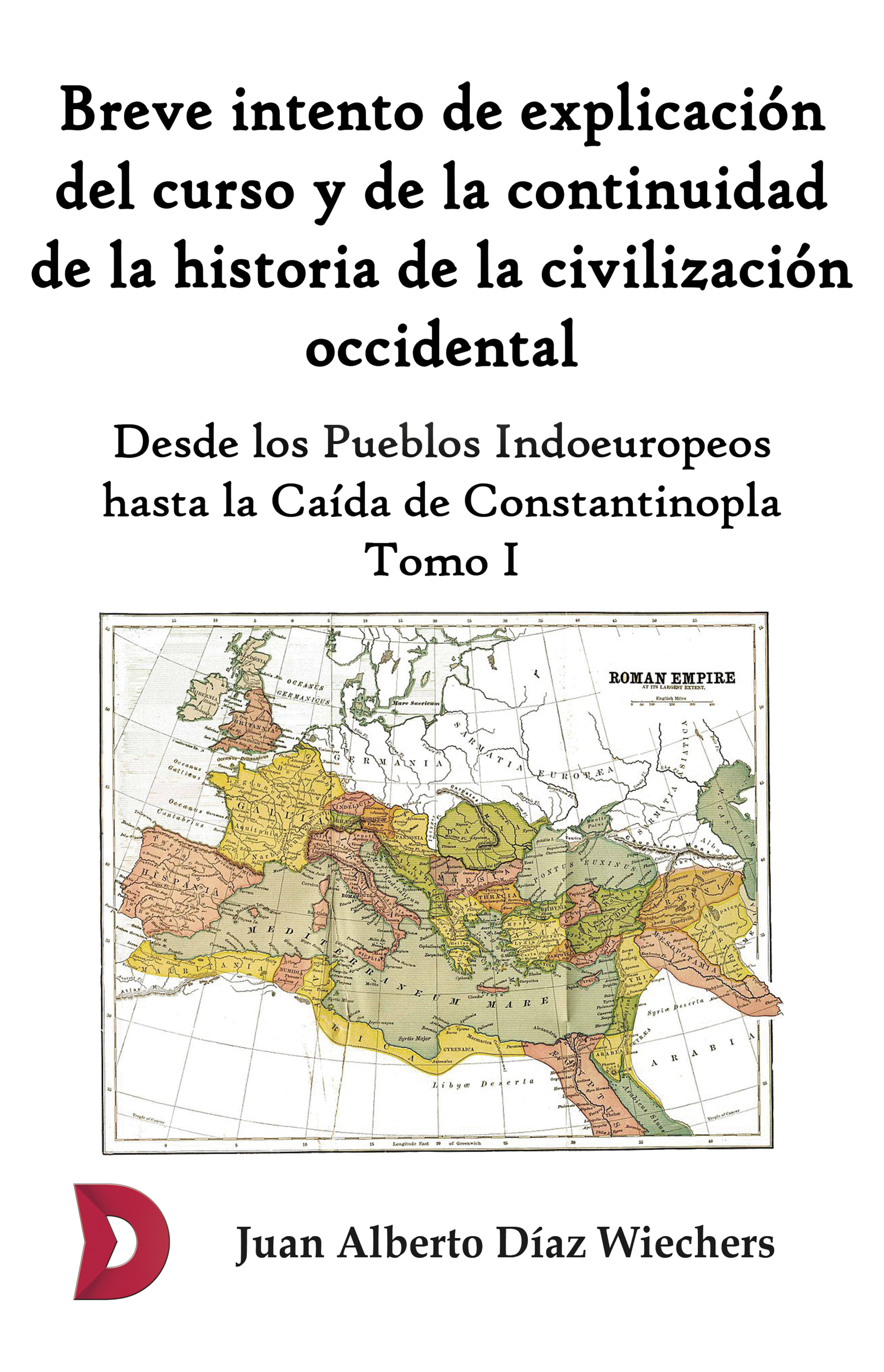 Juan Alberto Díaz Wiechers Breve intento de explicación del curso y de la continuidad de la historia de la civilización occidental (Tomo I)