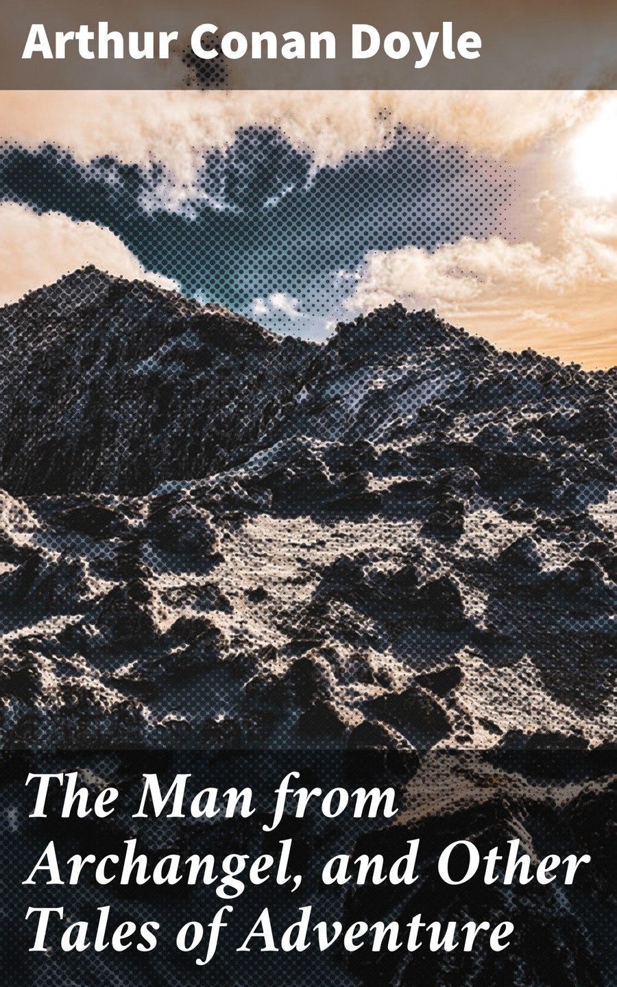 Arthur Conan Doyle The Man from Archangel, and Other Tales of Adventure the yipping tiger and other tales from the neuropsychiatric clinic