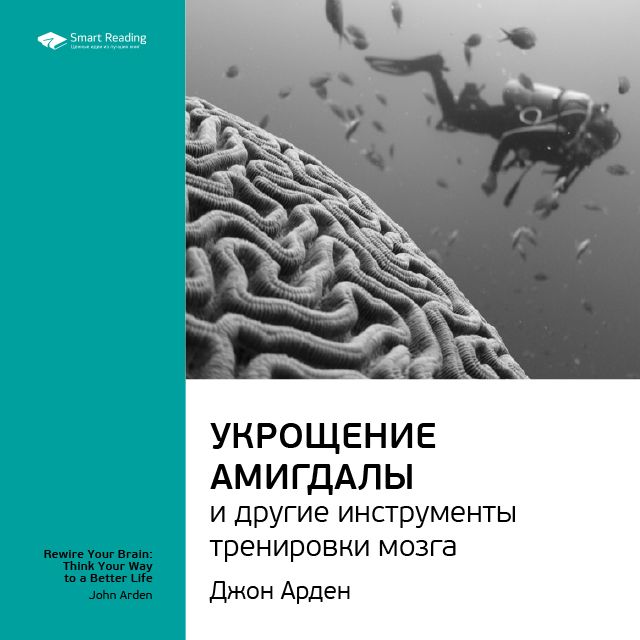Smart Reading Краткое содержание книги: Укрощение амигдалы и другие инструменты тренировки мозга. Джон Арден