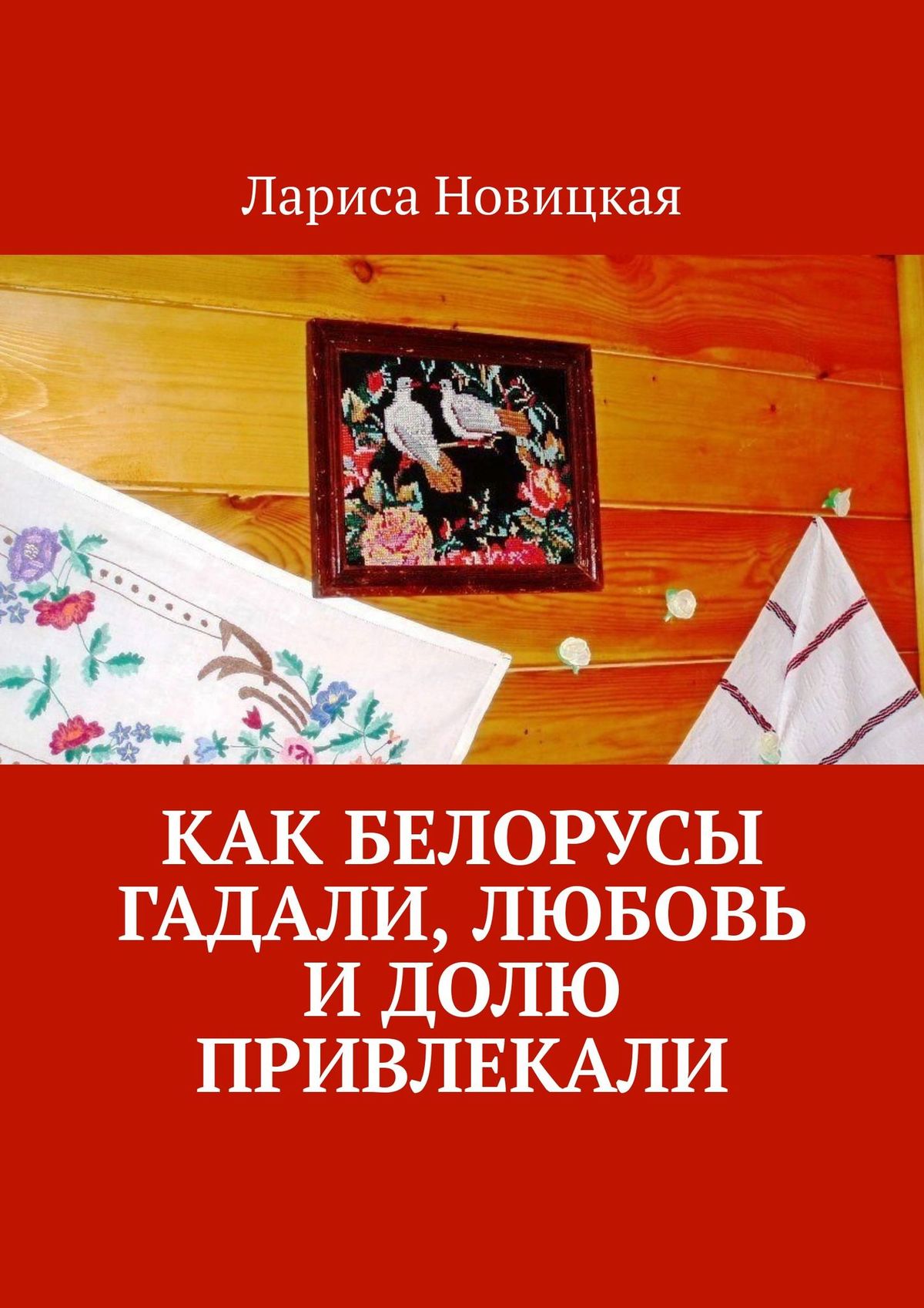 Как белорусы гадали, любовь и долю привлекали, Лариса Новицкая – скачать  книгу fb2, epub, pdf на ЛитРес