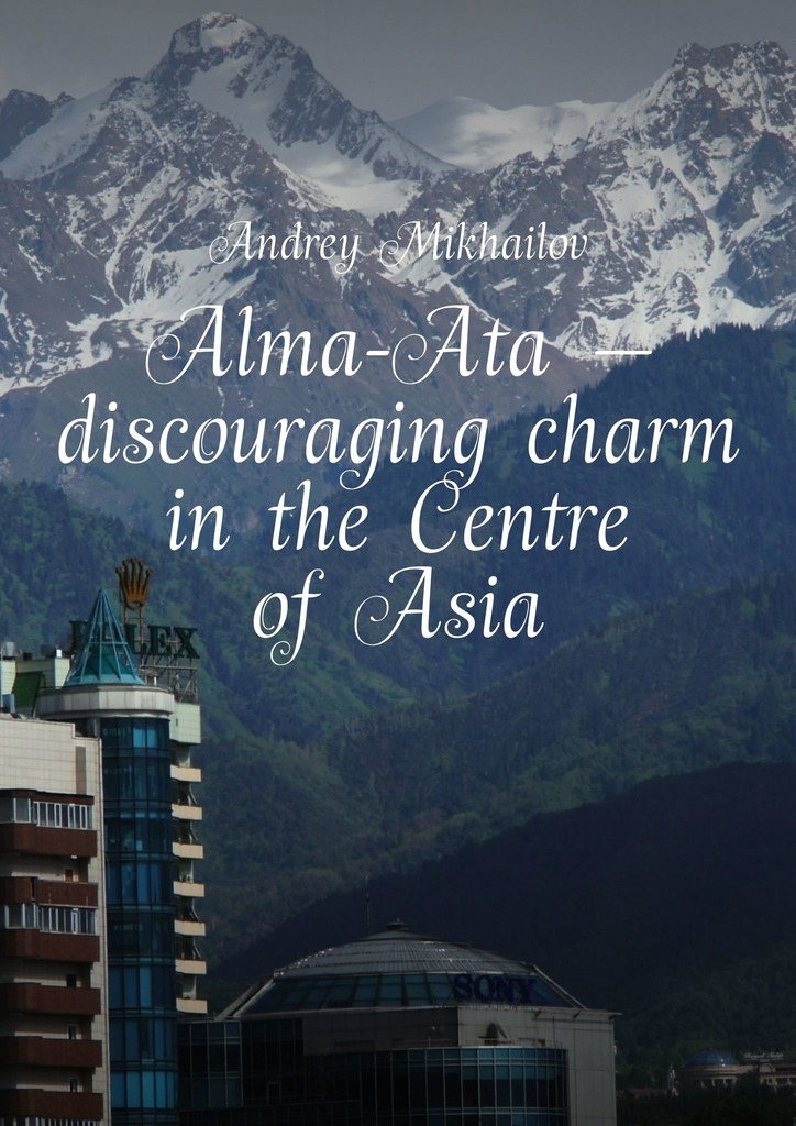 Alma-Ata – discouraging charm in the Centre of Asia. The subjective guidebook – Andrey Mikhailov