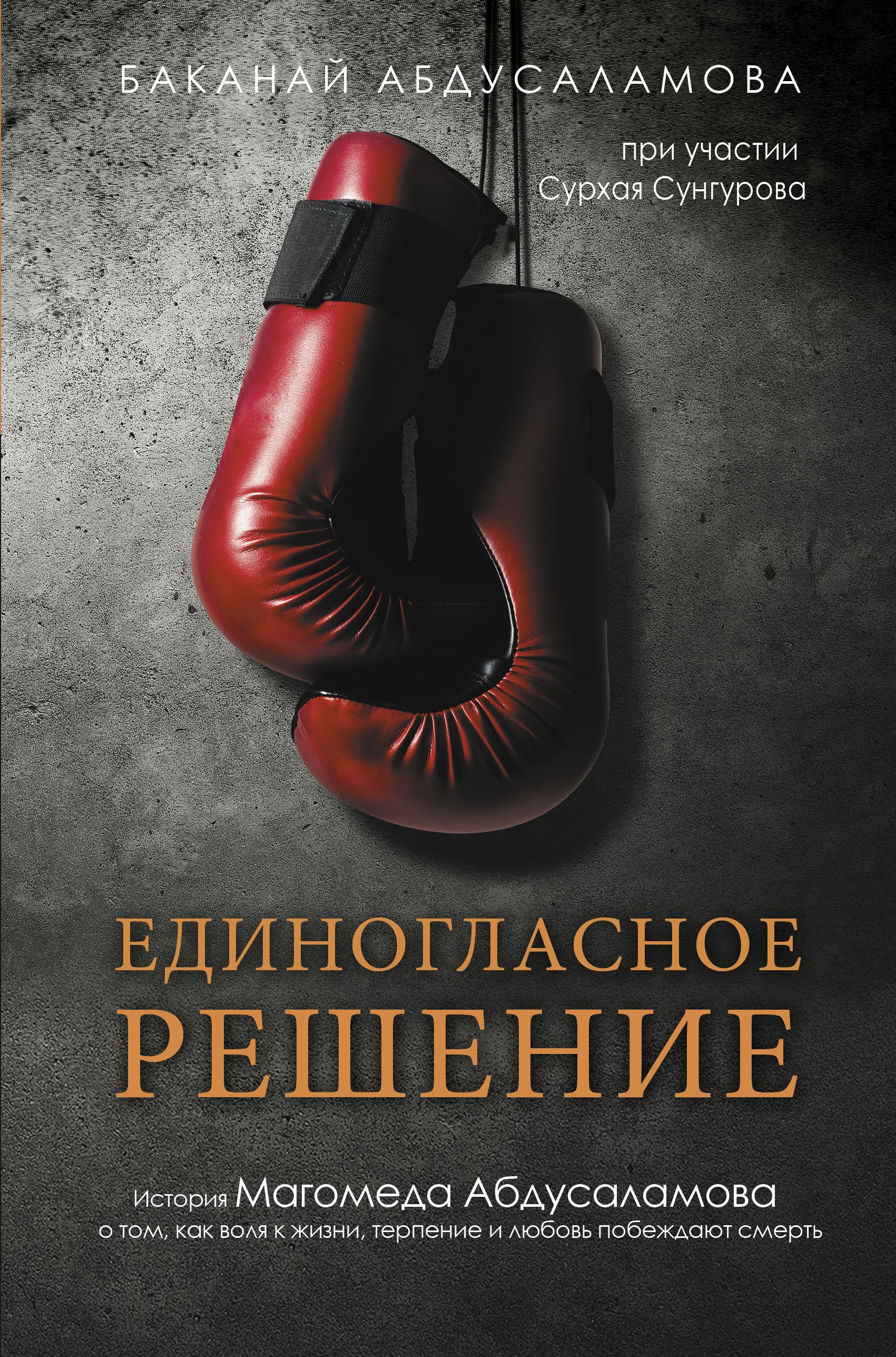 Единогласное решение. История Магомеда Абдусаламова о том, как воля к  жизни, терпение и любовь побеждают смерть, Баканай Абдусаламова – скачать  книгу fb2, epub, pdf на ЛитРес