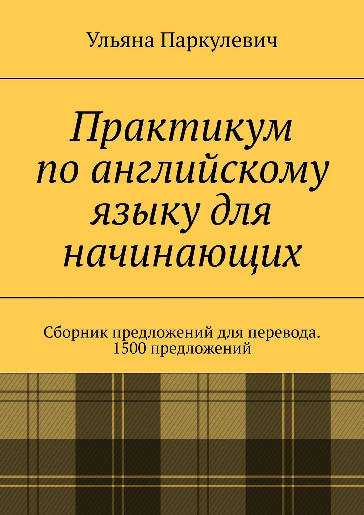 Практикум по английскому языку для начинающих. Сборник предложений для  перевода. 1500 предложений, Ульяна Паркулевич – скачать книгу fb2, epub,  pdf на ЛитРес