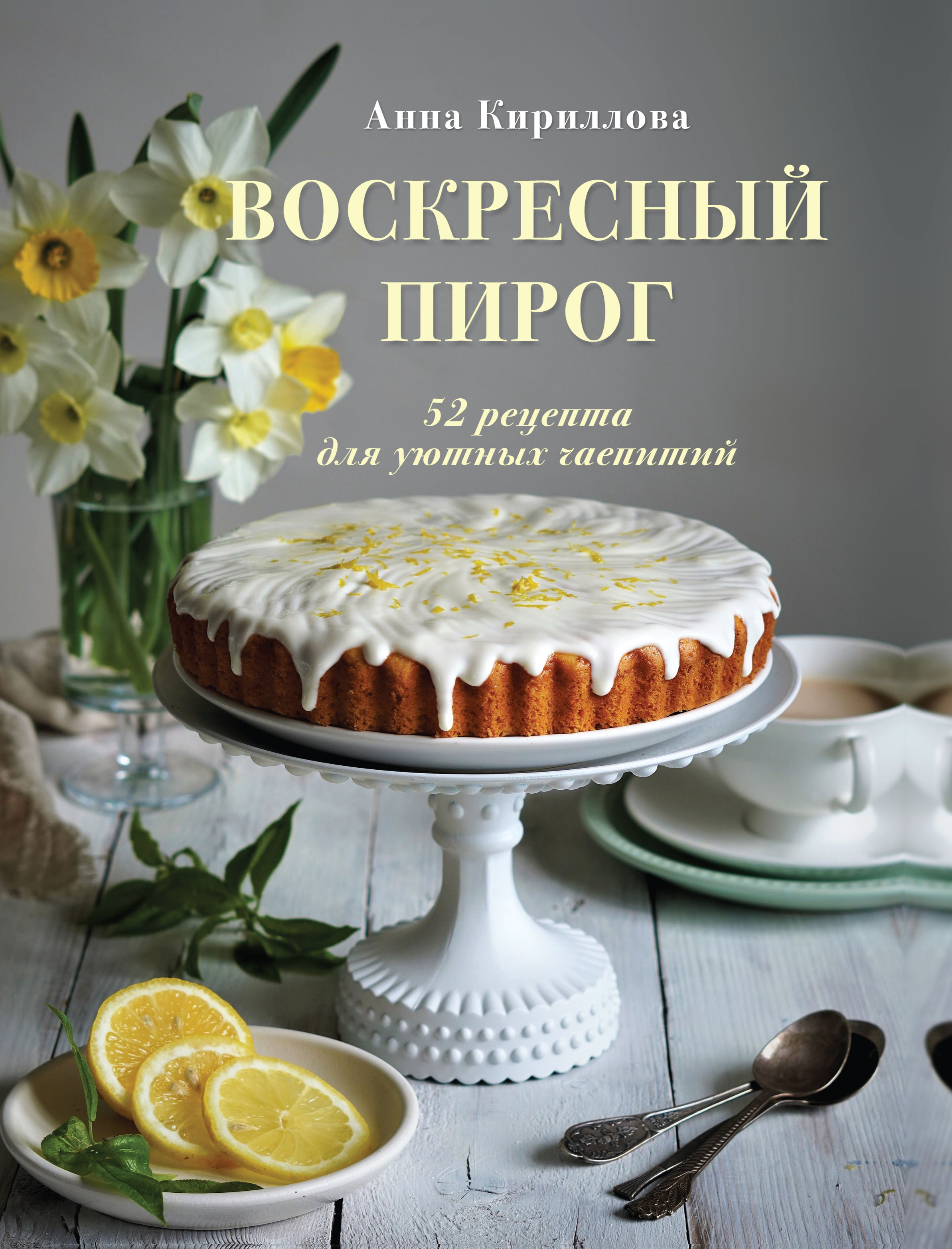 «Воскресный пирог. 52 рецепта для уютных чаепитий» – Анна Кириллова | ЛитРес