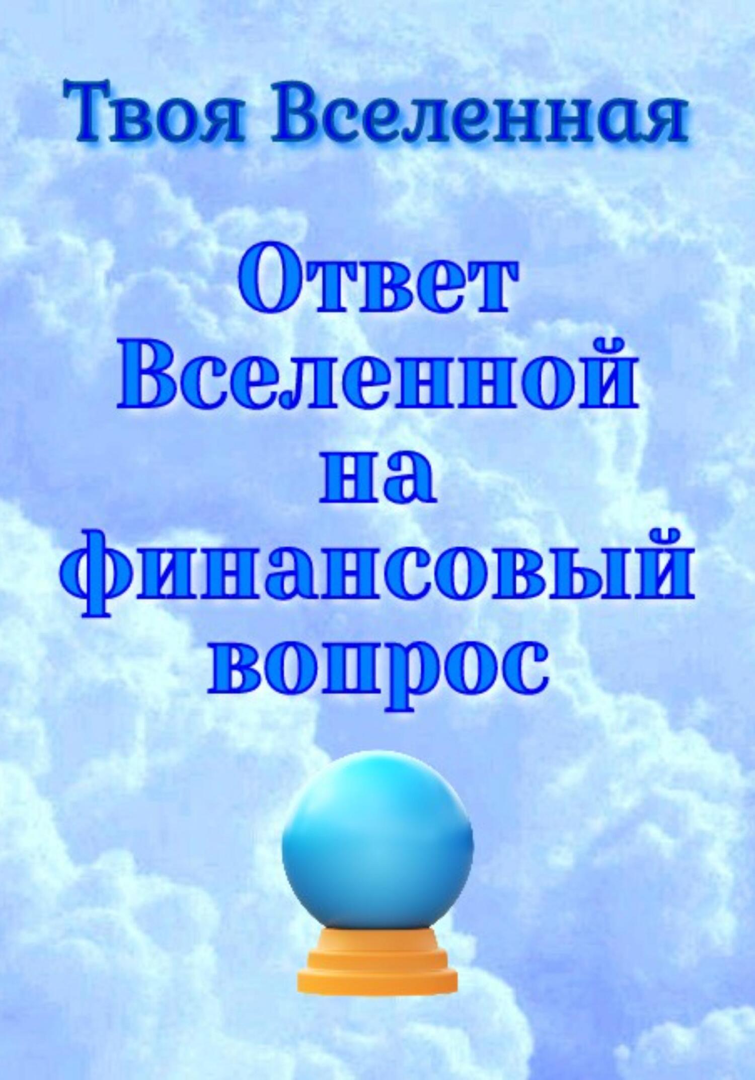 Ответ Вселенной на финансовый вопрос, Твоя Вселенная – скачать книгу fb2,  epub, pdf на ЛитРес