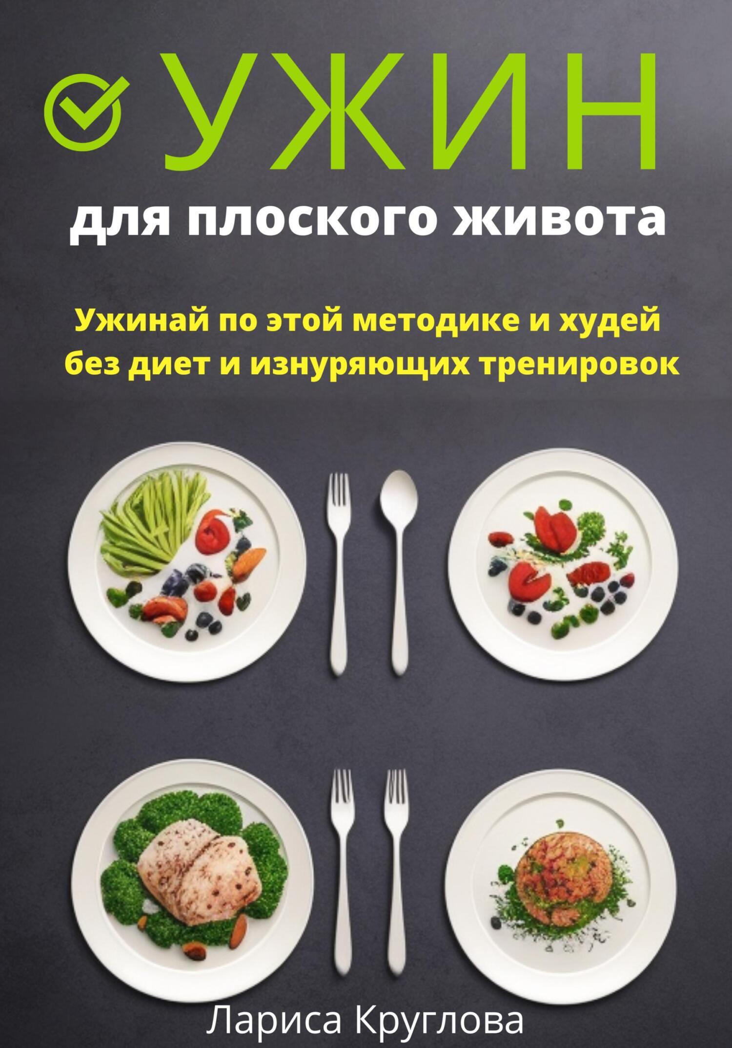 Ужин для плоского живота. Ужинай по этой методике и худей без диет и  изнуряющих тренировок, Лариса Круглова – скачать книгу fb2, epub, pdf на  ЛитРес