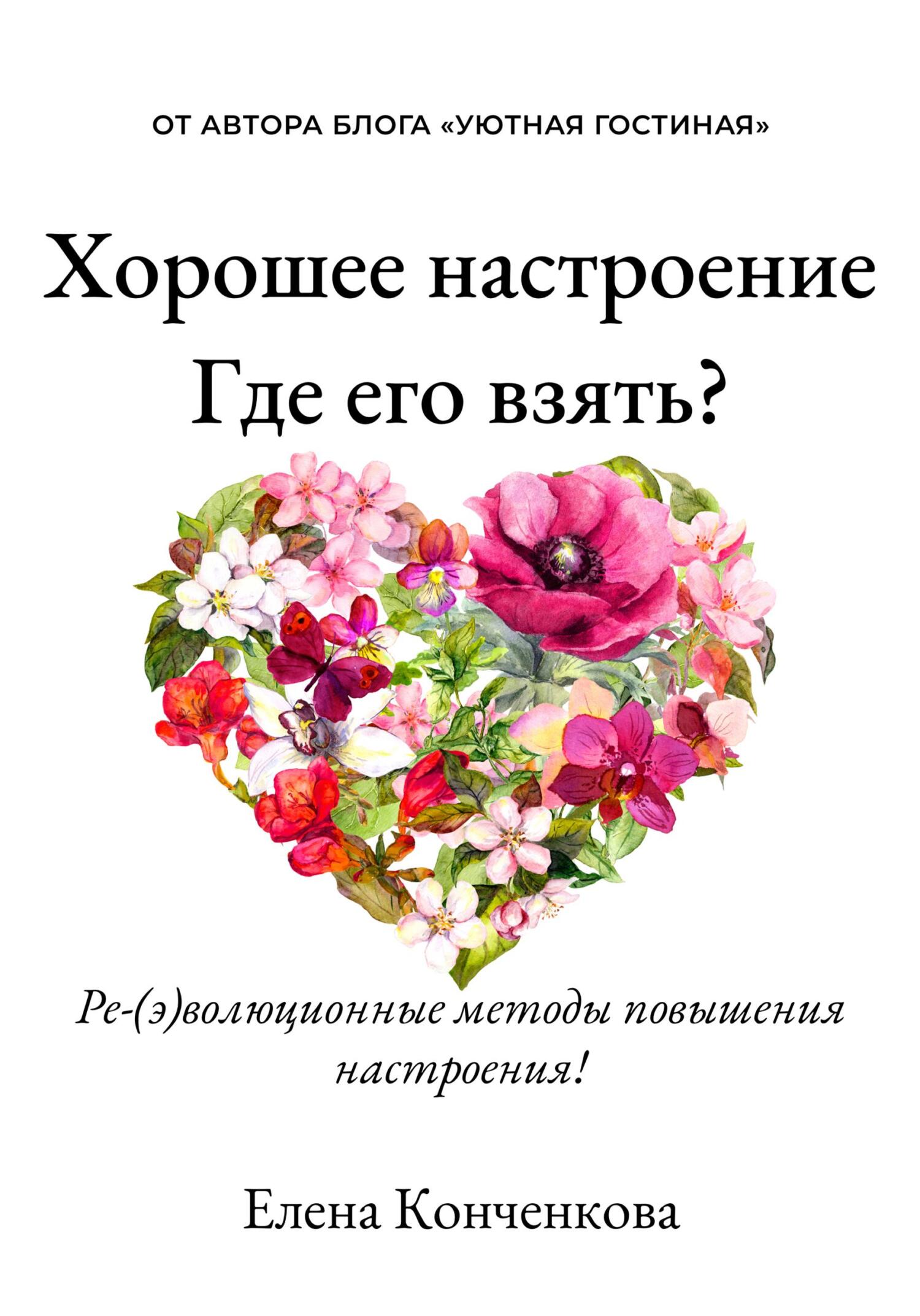 «Хорошее настроение. Где его взять? Ре(э)волюционные методы повышения  настроения!» – Елена Афонасьевна Конченкова | ЛитРес